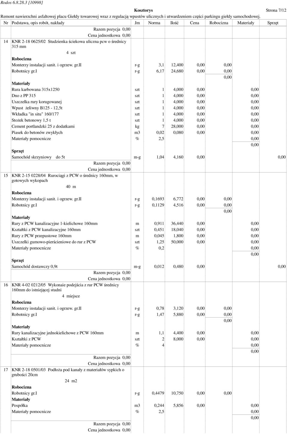 i r-g 6,17 24,680 Rura karbowana 315x1250 szt 1 4,000 Dno z PP 315 szt 1 4,000 Uszczelka rury korugowanej szt 1 4,000 Wpust żeliwny B125-12,5t szt 1 4,000 Wkładka "in situ" 160/177 szt 1 4,000 Stożek