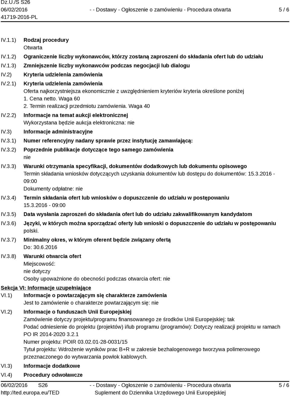 IV.3.1) IV.3.2) IV.3.3) IV.3.4) IV.3.5) IV.3.6) IV.3.7) IV.3.8) Rodzaj procedury Otwarta Ograniczenie liczby wykonawców, którzy zostaną zaproszeni do składania ofert lub do udziału Zmniejszenie