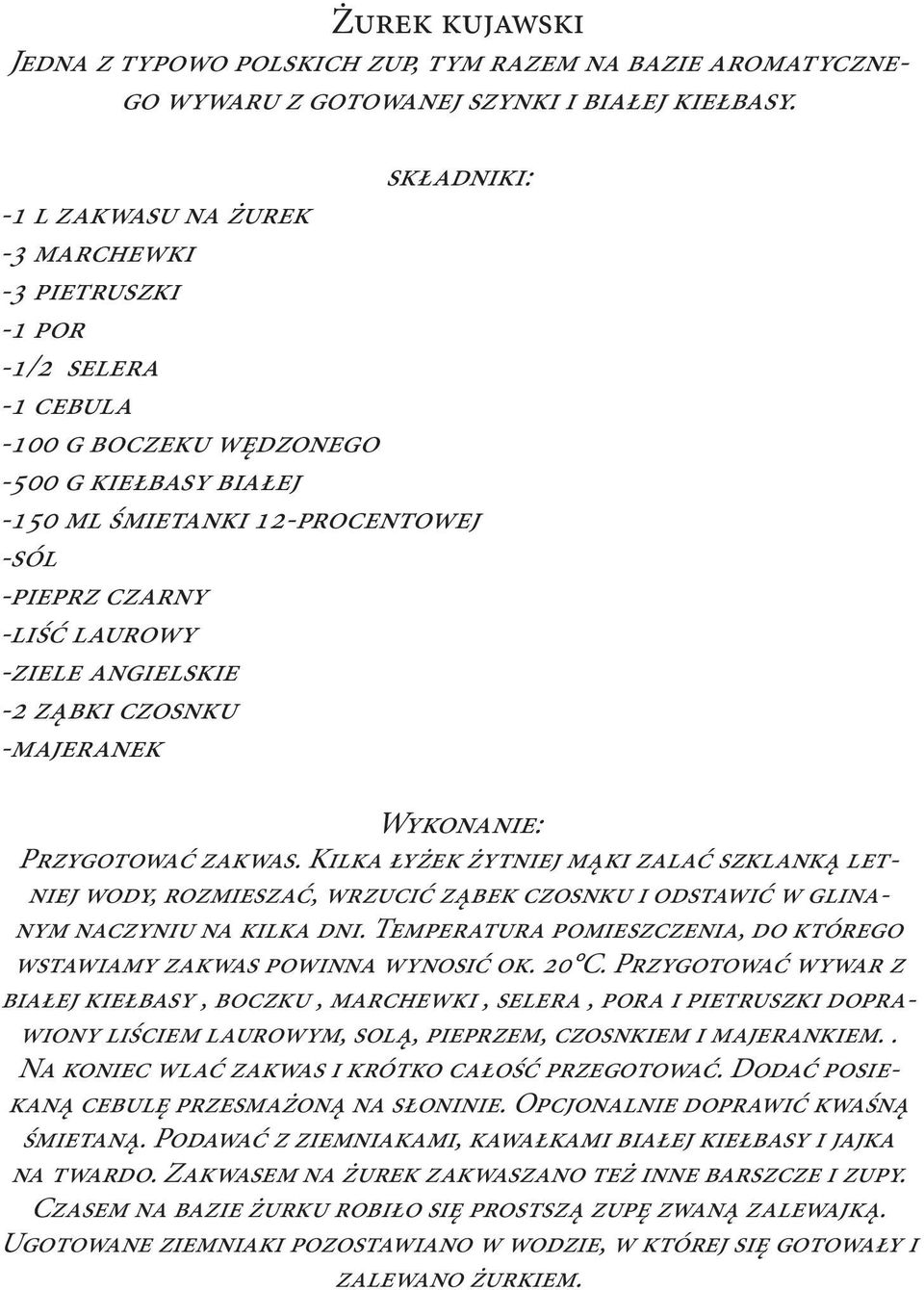 angielskie -2 ząbki czosnku -majeranek Przygotować zakwas. Kilka łyżek żytniej mąki zalać szklanką letniej wody, rozmieszać, wrzucić ząbek czosnku i odstawić w glinanym naczyniu na kilka dni.