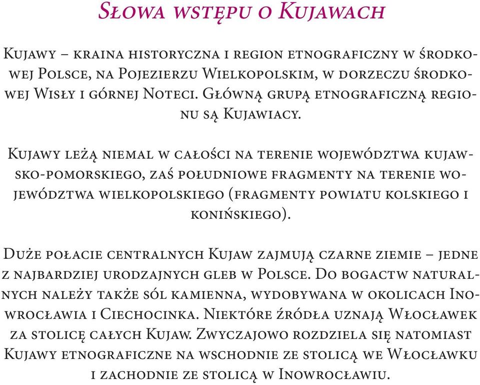 Kujawy leżą niemal w całości na terenie województwa kujawsko-pomorskiego, zaś południowe fragmenty na terenie województwa wielkopolskiego (fragmenty powiatu kolskiego i konińskiego).