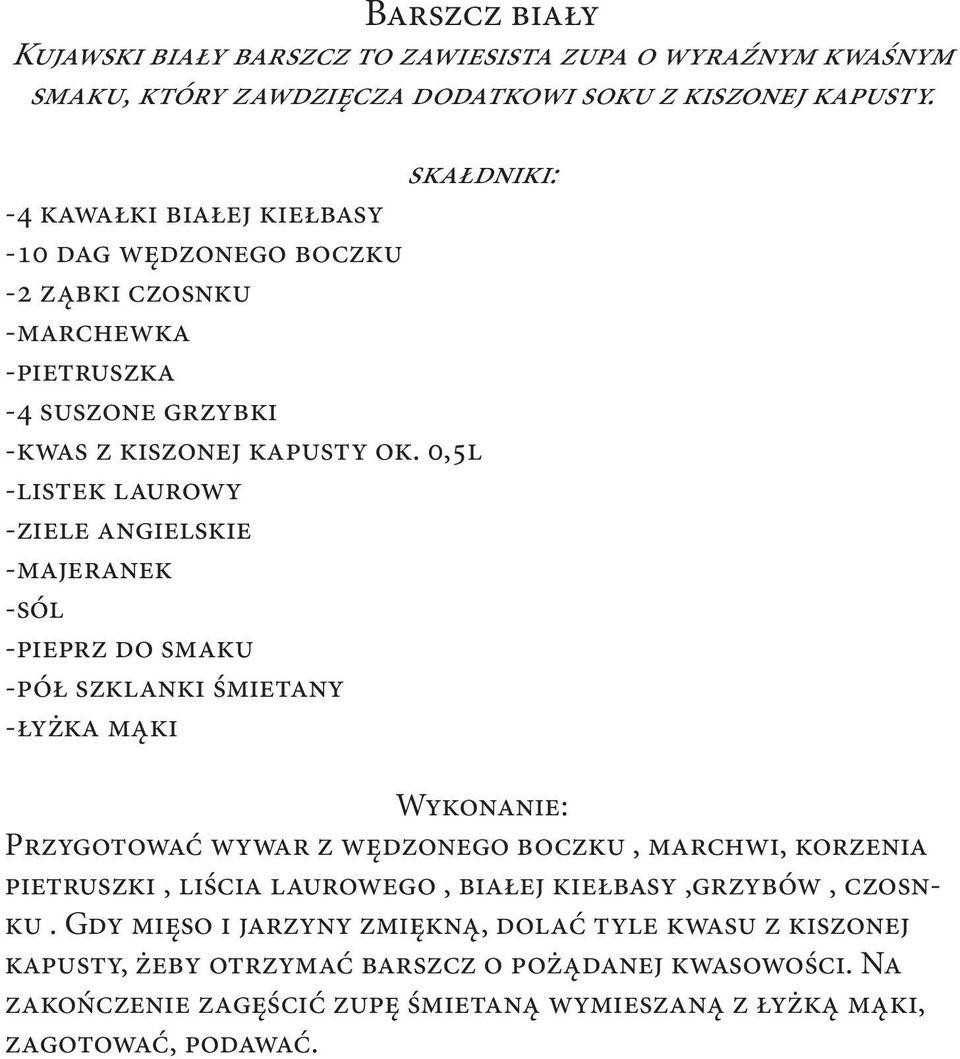 0,5l -listek laurowy -ziele angielskie -majeranek -sól -pieprz do smaku -pół szklanki śmietany -łyżka mąki Przygotować wywar z wędzonego boczku, marchwi, korzenia pietruszki,