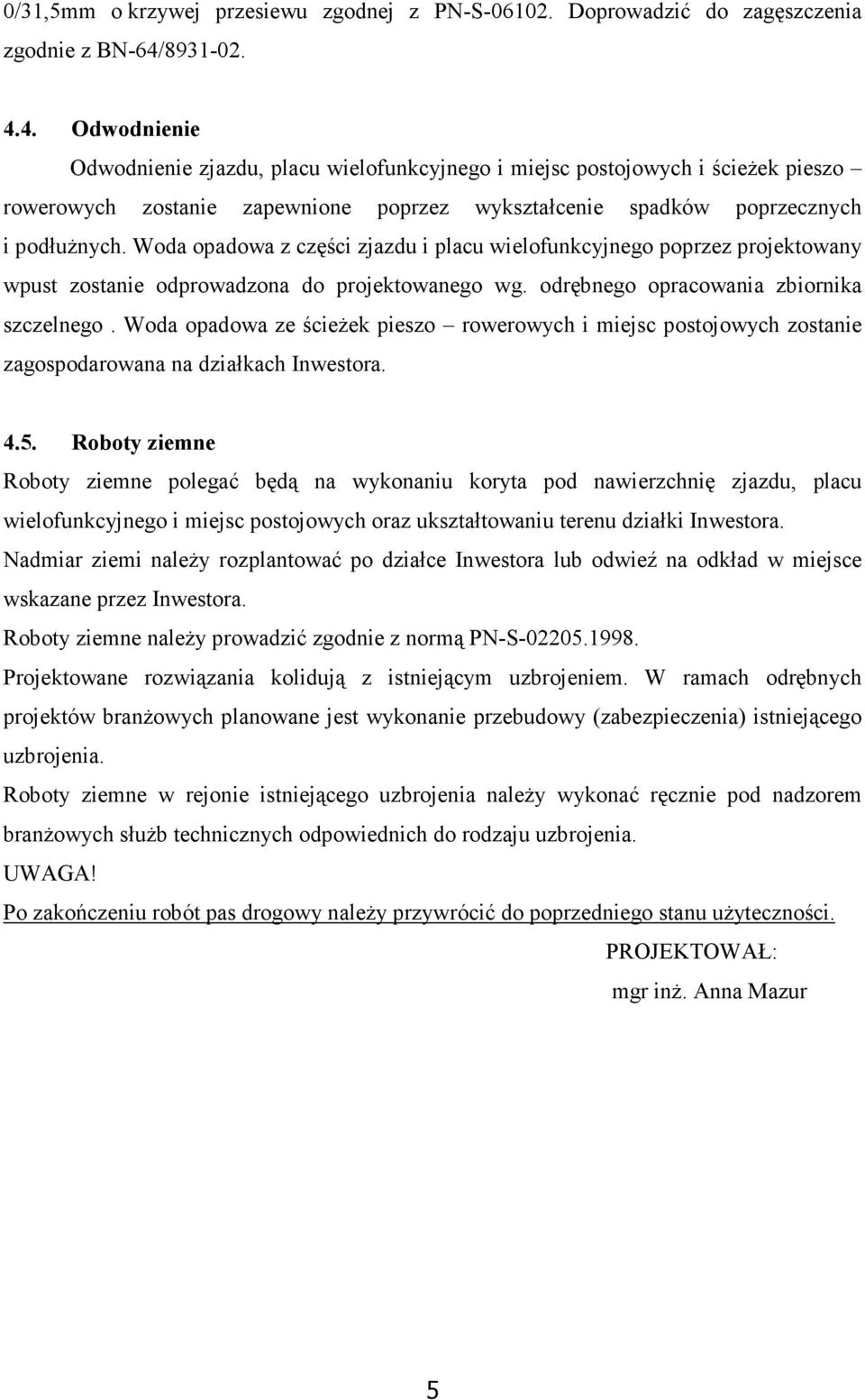 Woda opadowa z części zjazdu i placu wielofunkcyjnego poprzez projektowany wpust zostanie odprowadzona do projektowanego wg. odrębnego opracowania zbiornika szczelnego.