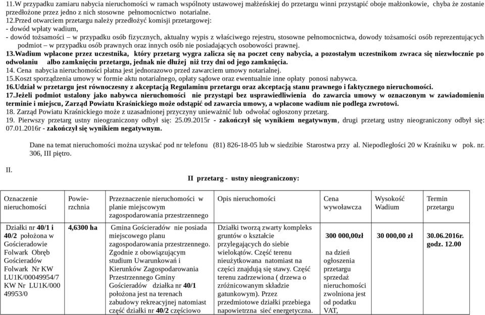 Przed otwarciem przetargu należy przedłożyć komisji przetargowej: - dowód wpłaty wadium, - dowód tożsamości w przypadku osób fizycznych, aktualny wypis z właściwego rejestru, stosowne pełnomocnictwa,