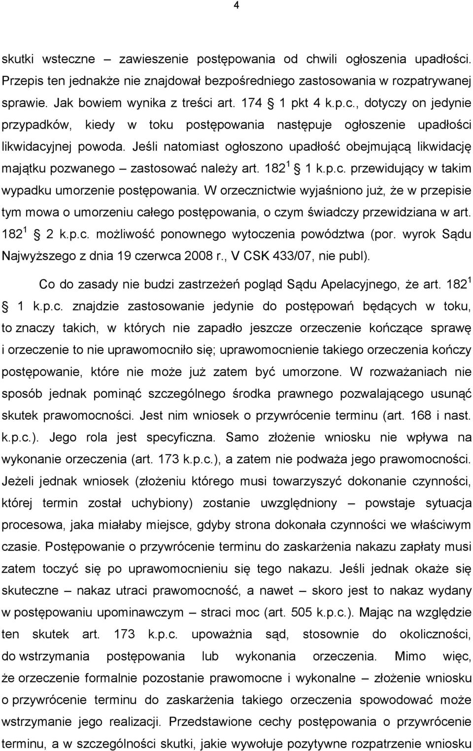 Jeśli natomiast ogłoszono upadłość obejmującą likwidację majątku pozwanego zastosować należy art. 182 1 1 k.p.c. przewidujący w takim wypadku umorzenie postępowania.