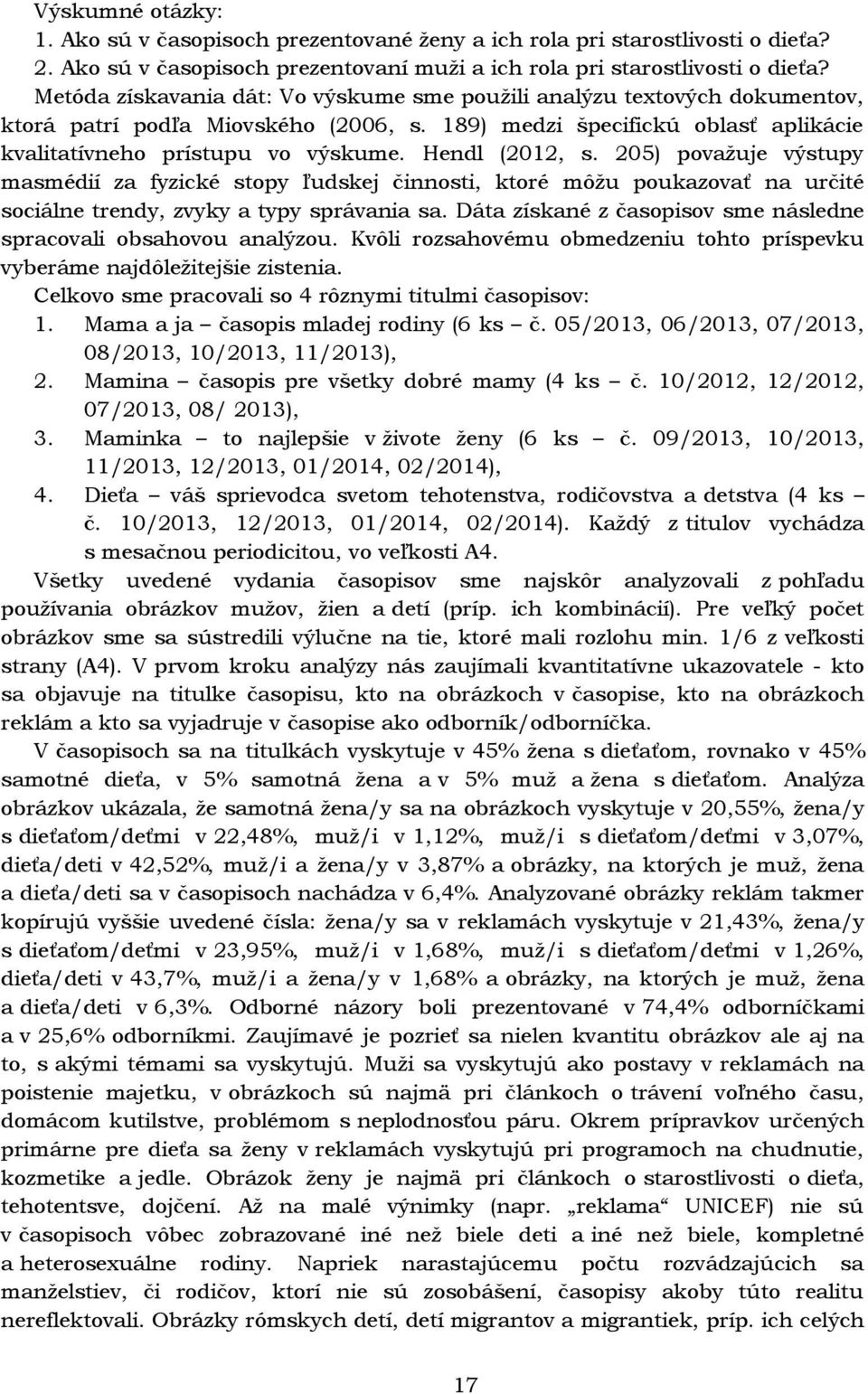 Hendl (2012, s. 205) považuje výstupy masmédií za fyzické stopy ľudskej činnosti, ktoré môžu poukazovať na určité sociálne trendy, zvyky a typy správania sa.