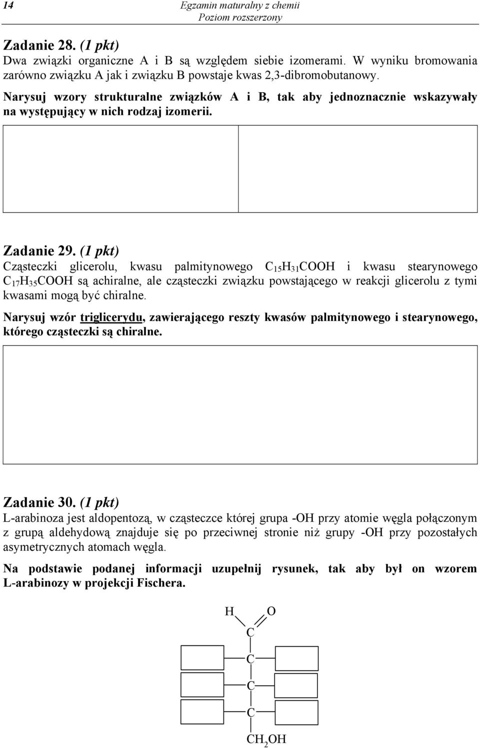 (1 pkt) Cząsteczki glicerolu, kwasu palmitynowego C 15 H 31 COOH i kwasu stearynowego C 17 H 35 COOH są achiralne, ale cząsteczki związku powstającego w reakcji glicerolu z tymi kwasami mogą być