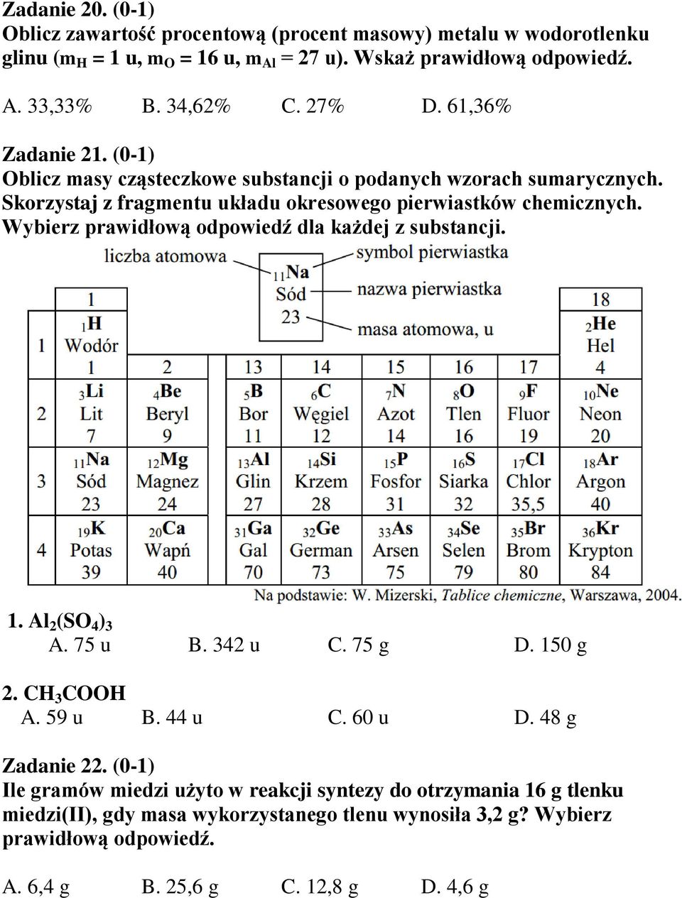 Wybierz prawidłową odpowiedź dla każdej z substancji. 1. Al 2 (SO 4 ) 3 A. 75 u B. 342 u C. 75 g D. 150 g 2. CH 3 COOH A. 59 u B. 44 u C. 60 u D. 48 g Zadanie 22.