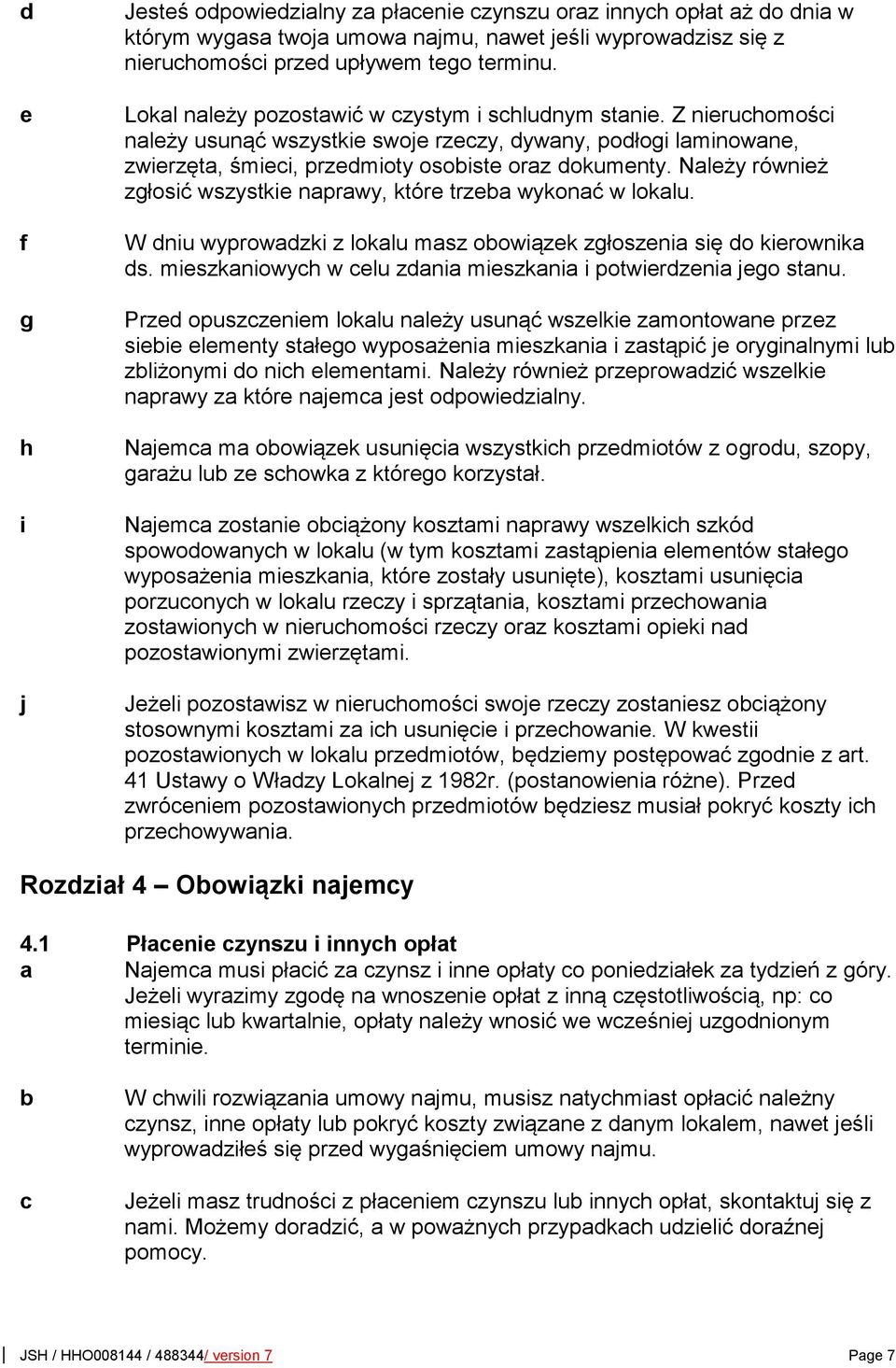 Należy również zgłosić wszystkie naprawy, które trzea wykonać w lokalu. W niu wyprowazki z lokalu masz oowiązek zgłoszenia się o kierownika s.