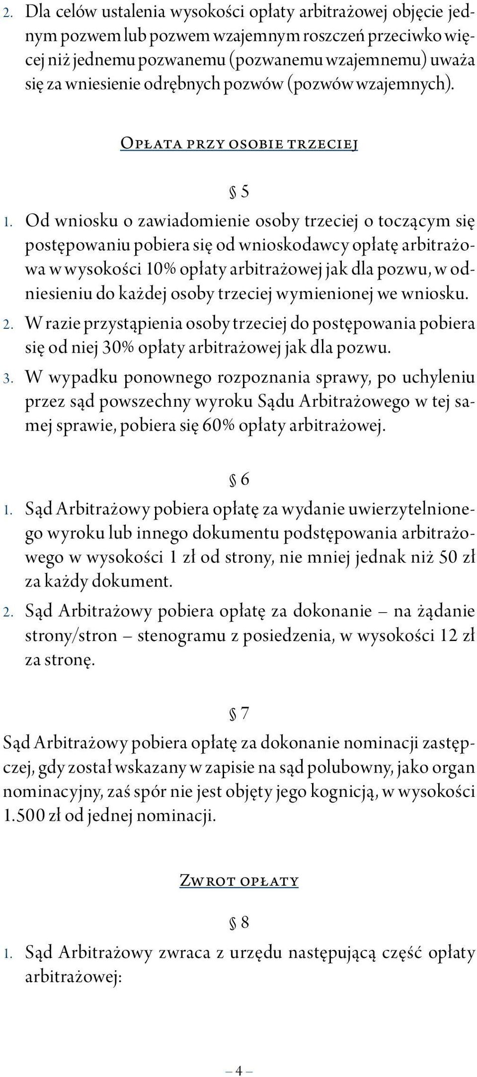 Od wniosku o zawiadomienie osoby trzeciej o toczącym się postępowaniu pobiera się od wnioskodawcy opłatę arbitrażowa w wysokości 10% opłaty arbitrażowej jak dla pozwu, w odniesieniu do każdej osoby