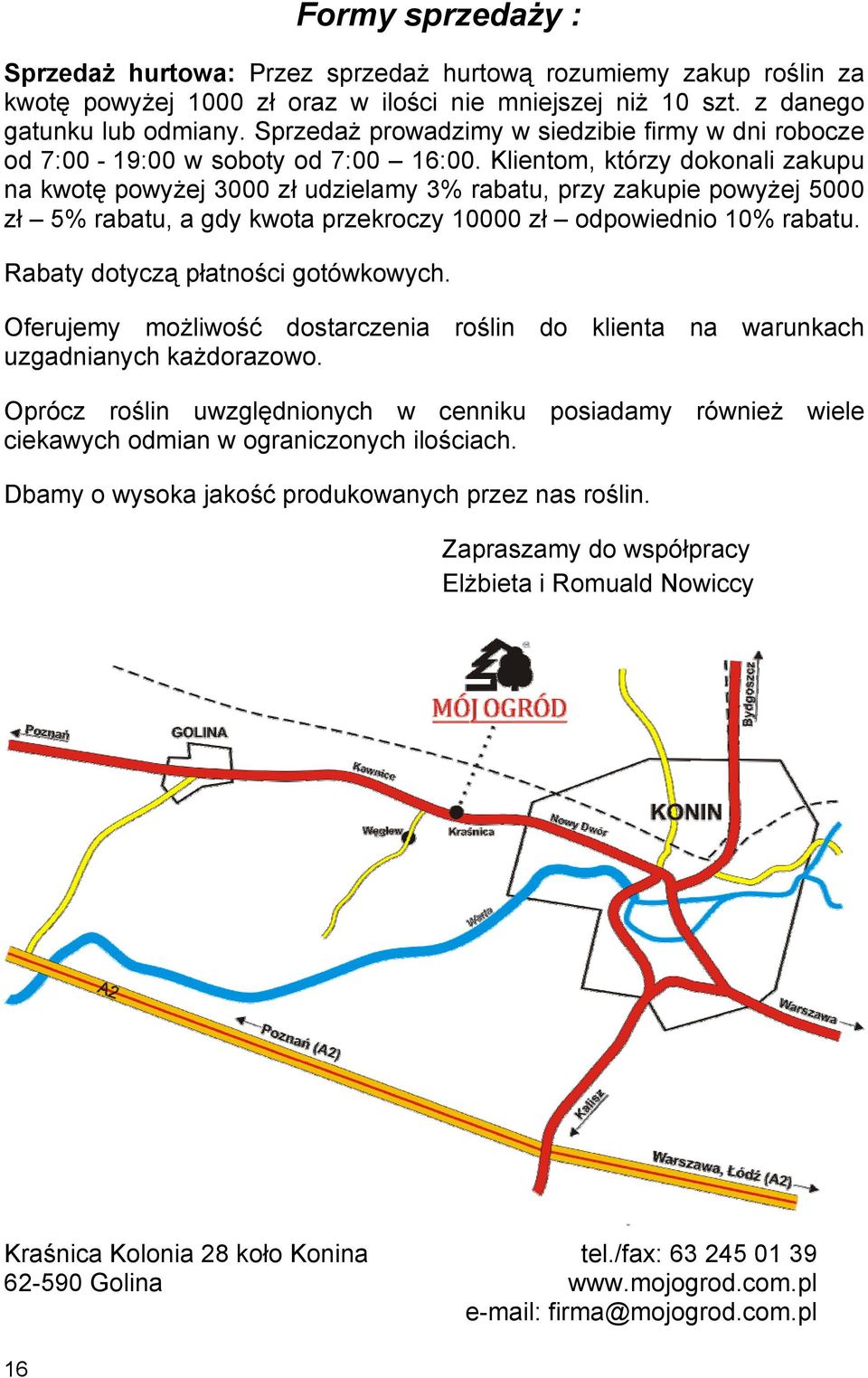 Klientom, którzy dokonali zakupu na kwotę powyżej 00 zł udzielamy 3% rabatu, przy zakupie powyżej 5000 zł 5% rabatu, a gdy kwota przekroczy 10000 zł odpowiednio 10% rabatu.