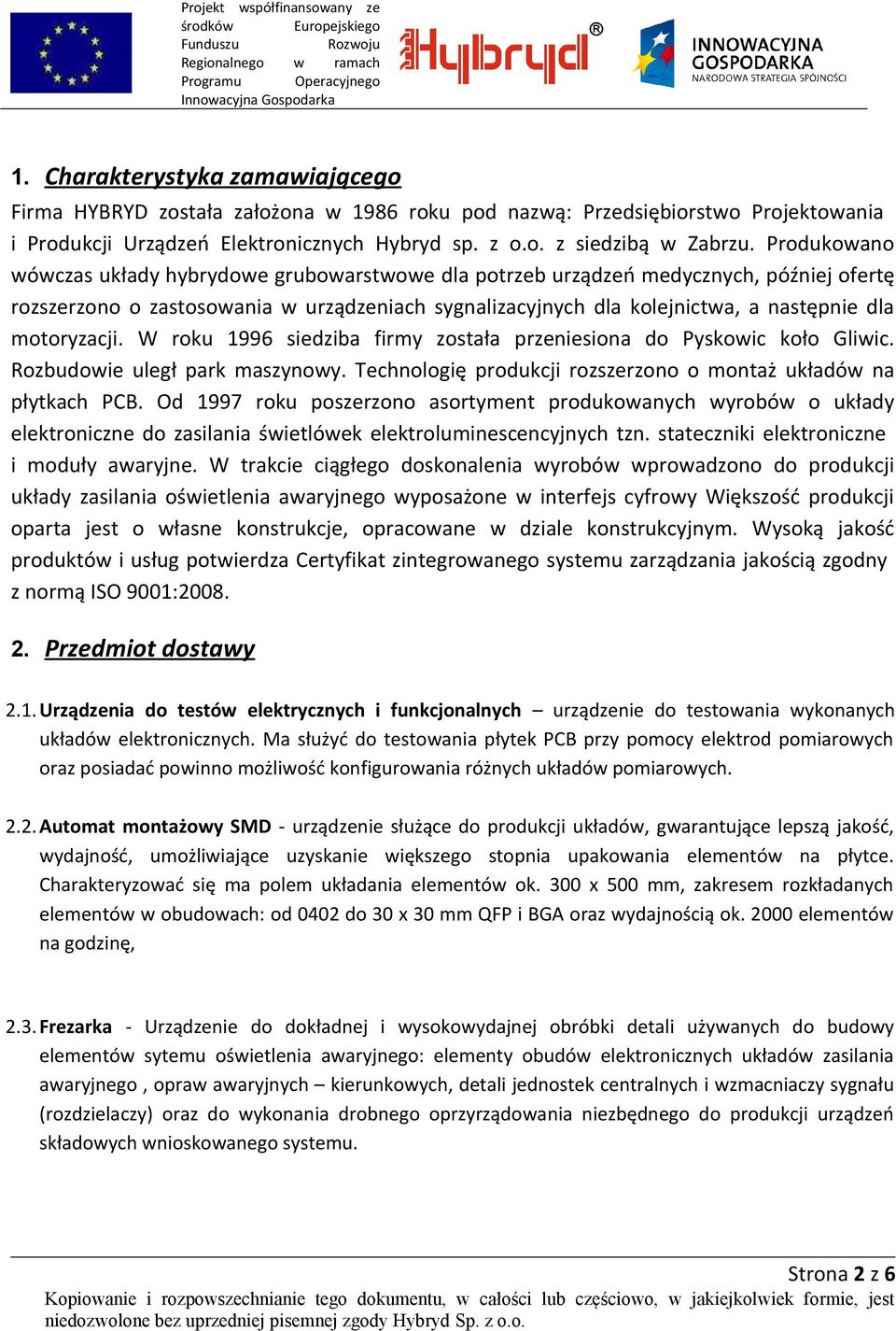 motoryzacji. W roku 1996 siedziba firmy została przeniesiona do Pyskowic koło Gliwic. Rozbudowie uległ park maszynowy. Technologię produkcji rozszerzono o montaż układów na płytkach PCB.