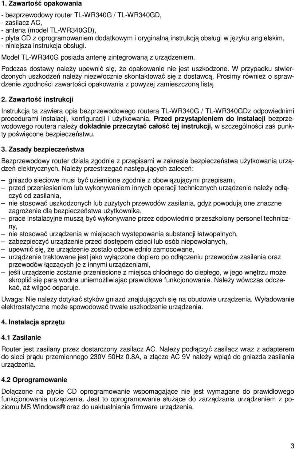 W przypadku stwierdzonych uszkodzeń naleŝy niezwłocznie skontaktować się z dostawcą. Prosimy równieŝ o sprawdzenie zgodności zawartości opakowania z powyŝej zamieszczoną listą. 2.