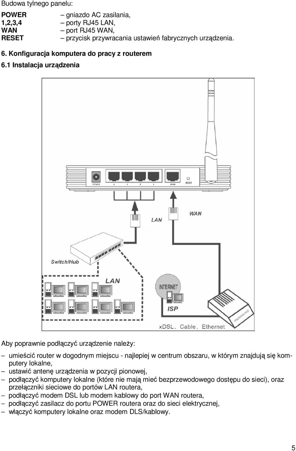 1 Instalacja urządzenia Aby poprawnie podłączyć urządzenie naleŝy: umieścić router w dogodnym miejscu najlepiej w centrum obszaru, w którym znajdują się komputery lokalne, ustawić