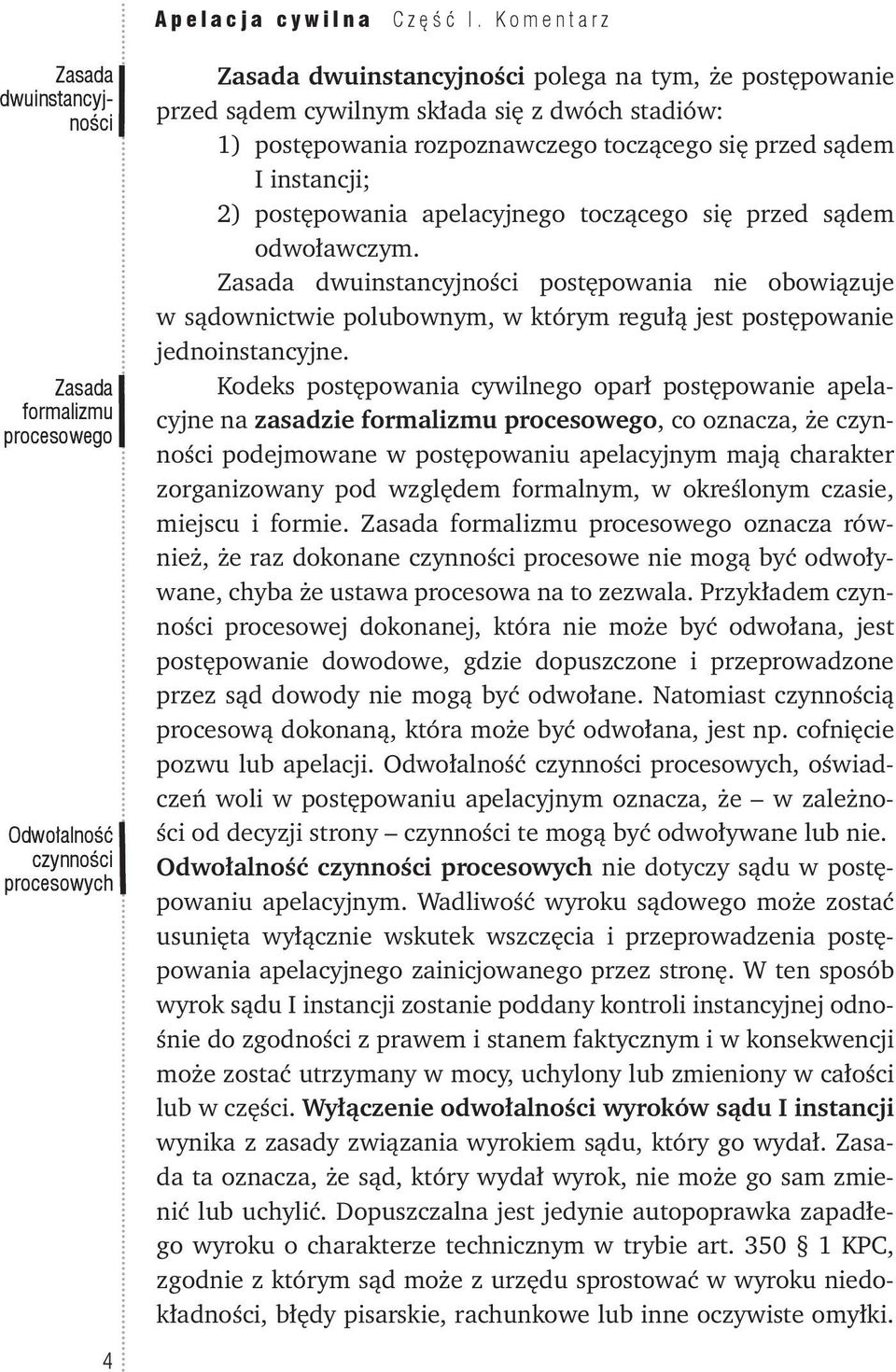 dwóch stadiów: 1) postępowania rozpoznawczego toczącego się przed sądem I instancji; 2) postępowania apelacyjnego toczącego się przed sądem odwoławczym.