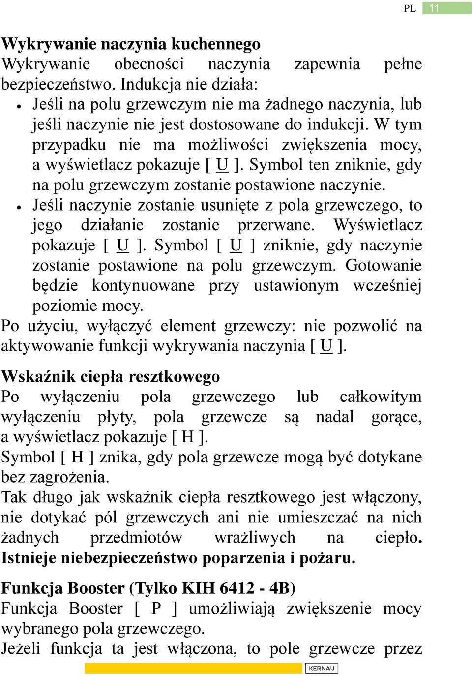W tym przypadku nie ma możliwości zwiększenia mocy, a wyświetlacz pokazuje [ U ]. Symbol ten zniknie, gdy na polu grzewczym zostanie postawione naczynie.