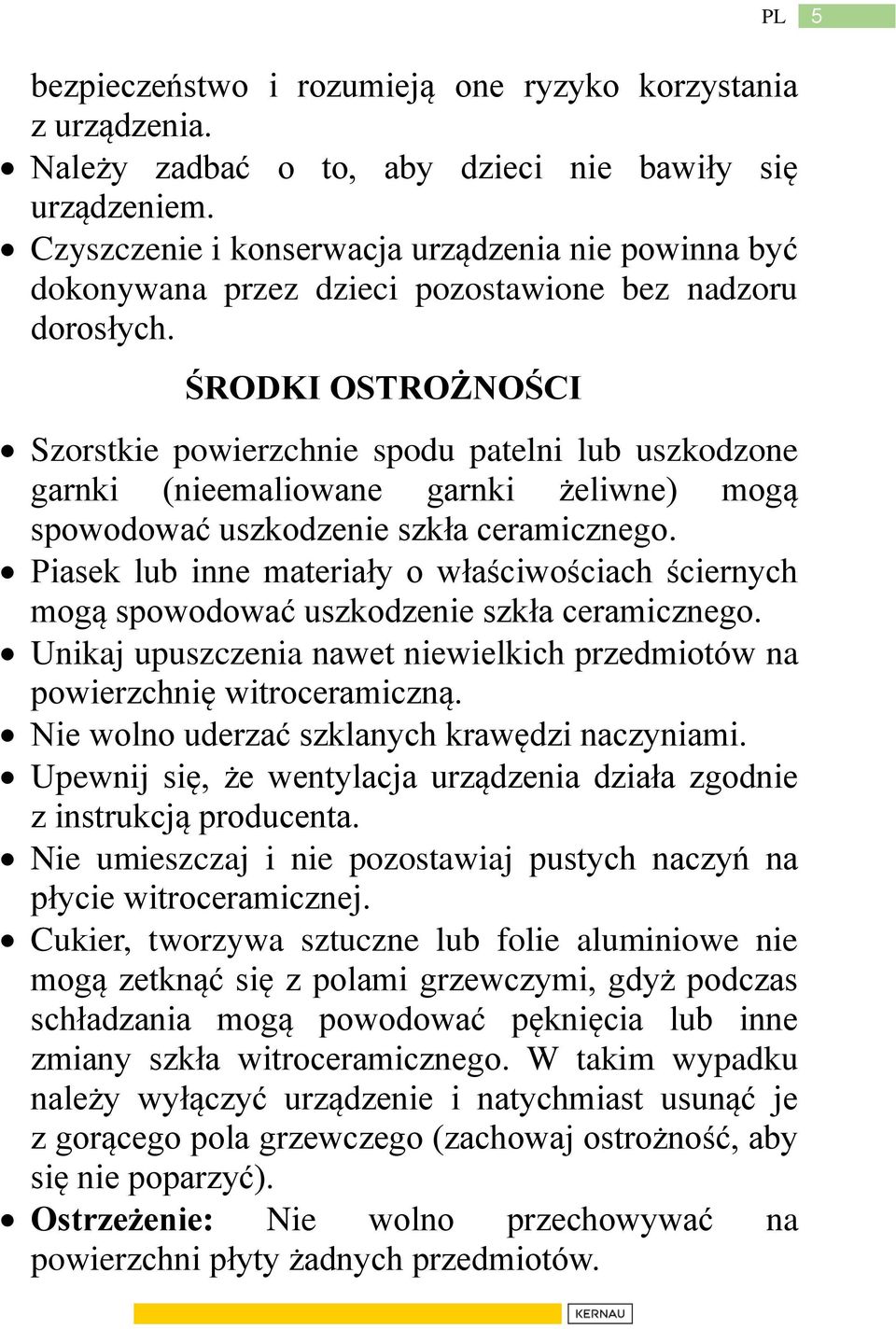 ŚRODKI OSTROŻNOŚCI Szorstkie powierzchnie spodu patelni lub uszkodzone garnki (nieemaliowane garnki żeliwne) mogą spowodować uszkodzenie szkła ceramicznego.