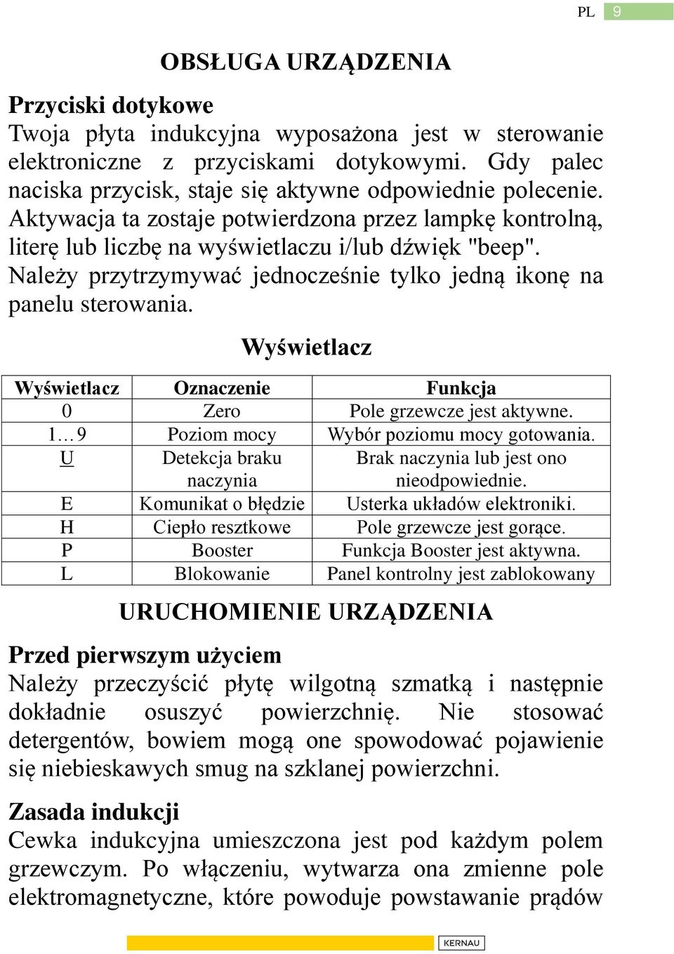 Wyświetlacz Wyświetlacz Oznaczenie Funkcja 0 Zero Pole grzewcze jest aktywne. 1 9 Poziom mocy Wybór poziomu mocy gotowania. U Detekcja braku naczynia Brak naczynia lub jest ono nieodpowiednie.