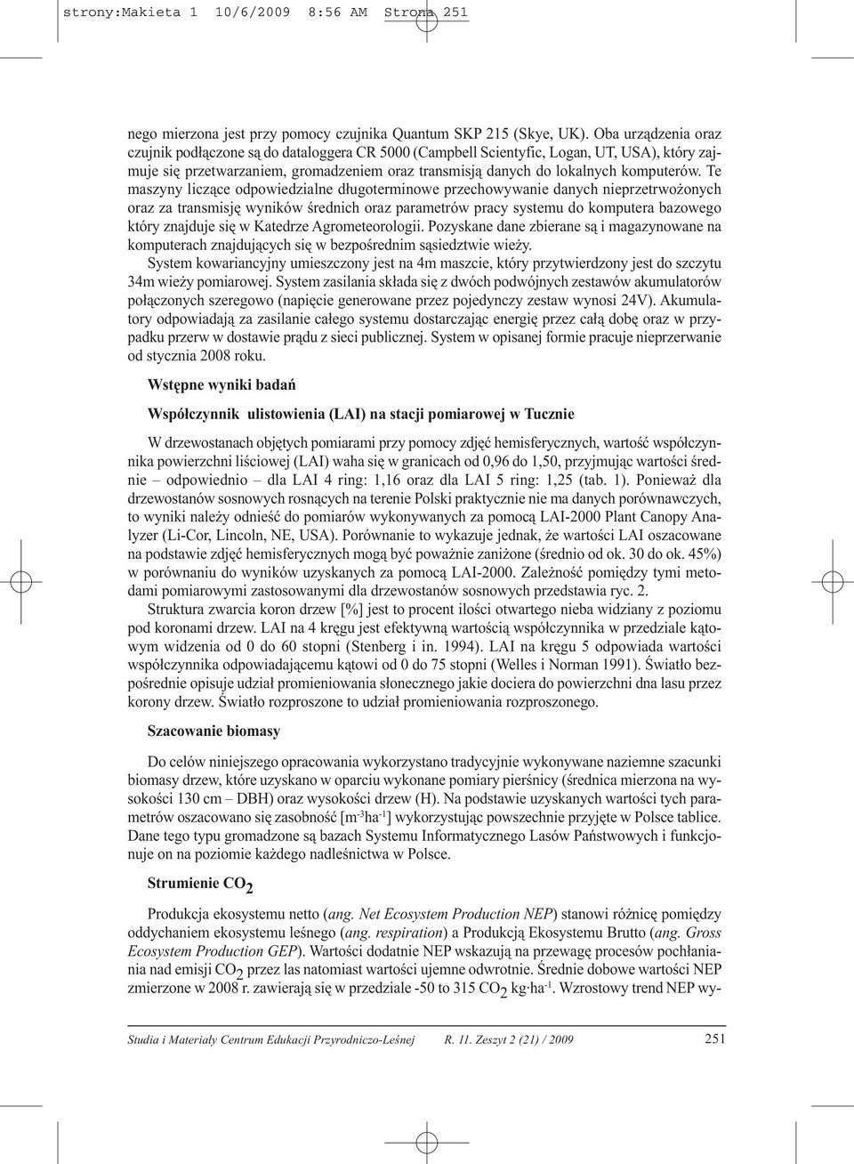 Te maszyny liczące odpowiedzialne długoterminowe przechowywanie danych nieprzetrwożonych oraz za transmisję wyników średnich oraz parametrów pracy systemu do komputera bazowego który znajduje się w