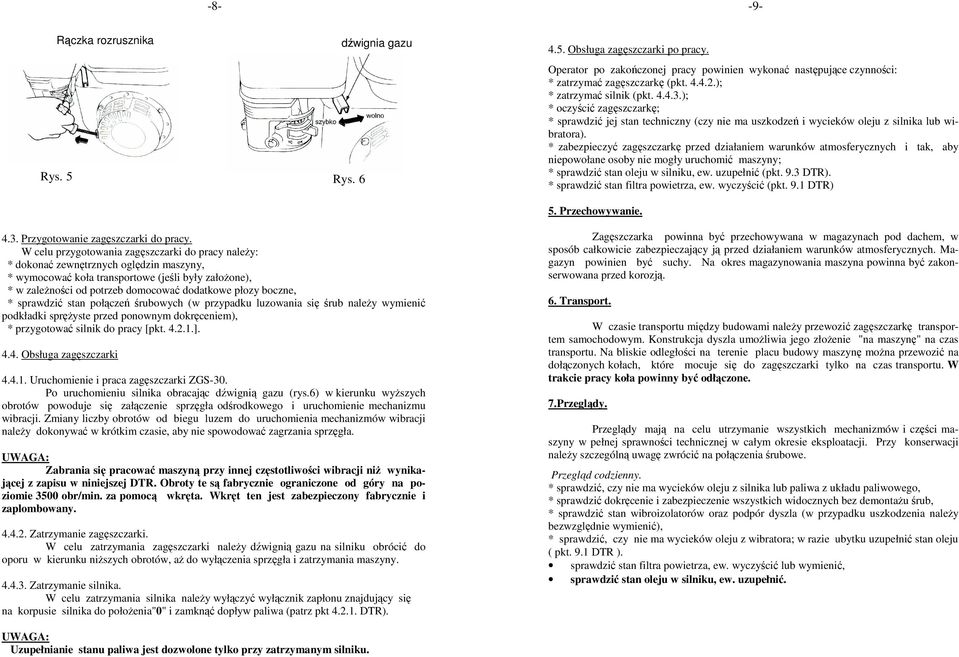 * zabezpieczyć zagęszczarkę przed działaniem warunków atmosferycznych i tak, aby niepowołane osoby nie mogły uruchomić maszyny; * sprawdzić stan oleju w silniku, ew. uzupełnić (pkt. 9.3 DTR).