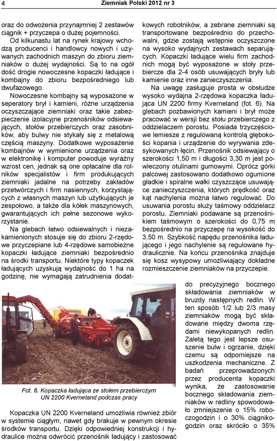 Dzięki odpowiedniej konstrukcji i hydraulice można odwrócić przenośnik ładujący i zastosować oraz do odwożenia przynajmniej 2 zestawów ciągnik + przyczepa o dużej pojemności.