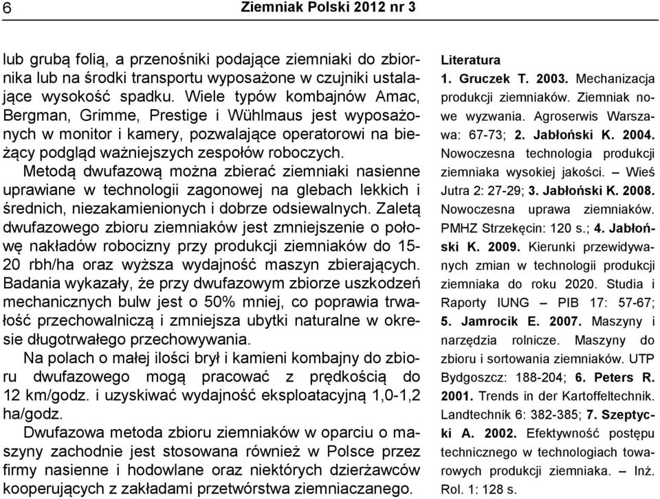Metodą dwufazową można zbierać ziemniaki nasienne uprawiane w technologii zagonowej na glebach lekkich i średnich, niezakamienionych i dobrze odsiewalnych.