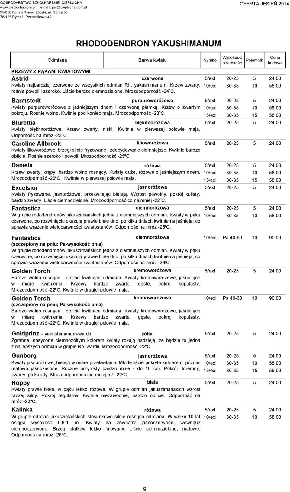 00 Kwiaty purpuroworóżowe z jaśniejszym dnem i czerwoną plamką. Krzew o zwartym 10/exI 30-35 10 58.00 pokroju. Rośnie wolno. Kwitnie pod koniec maja. Mrozoodporność -23ºC. 15/exI 30-35 15 58.