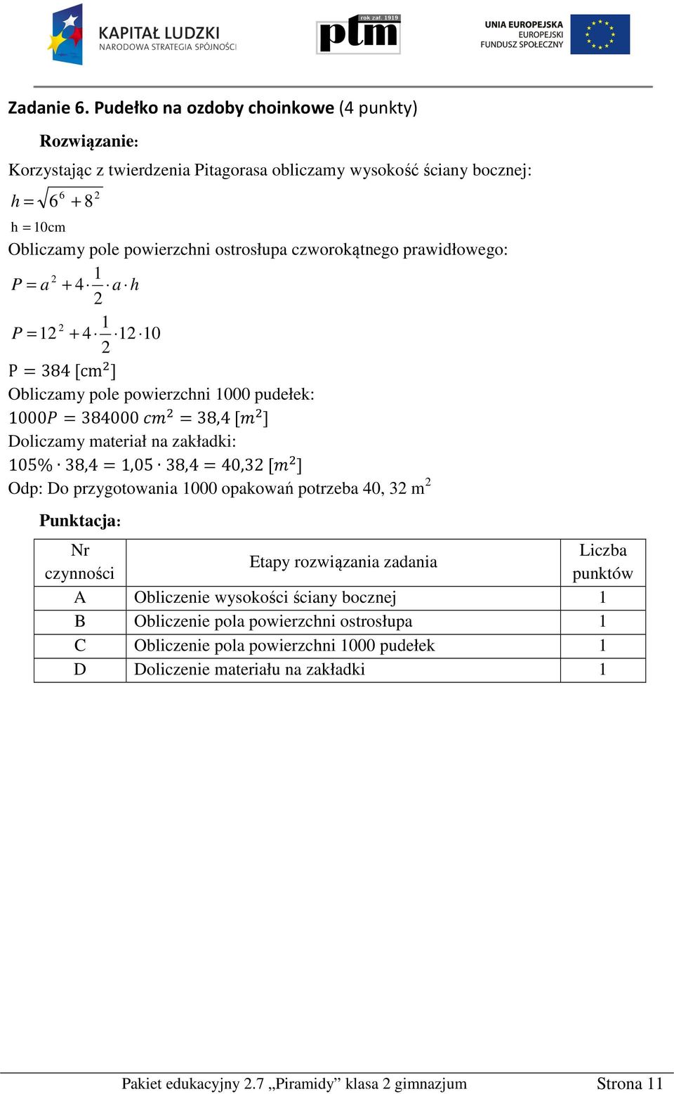 powierzchni ostrosłupa czworokątnego prawidłowego: P = a + 4 a h P = + 4 0 P=84 [cm ] Obliczamy pole powierzchni 000 pudełek: 000 =84000 =8,4 [ ]