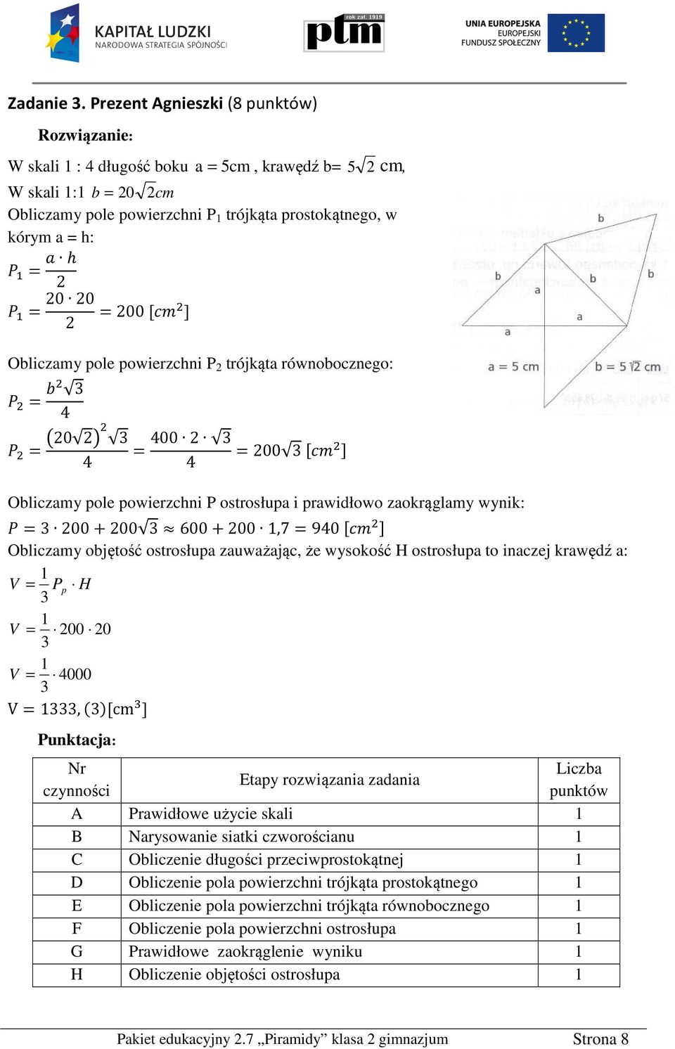 powierzchni P trójkąta równobocznego: = 4 = 0 4 = 400 4 =00 [ ] Obliczamy pole powierzchni P ostrosłupa i prawidłowo zaokrąglamy wynik: = 00+00 600+00,7=940 [ ] Obliczamy objętość ostrosłupa