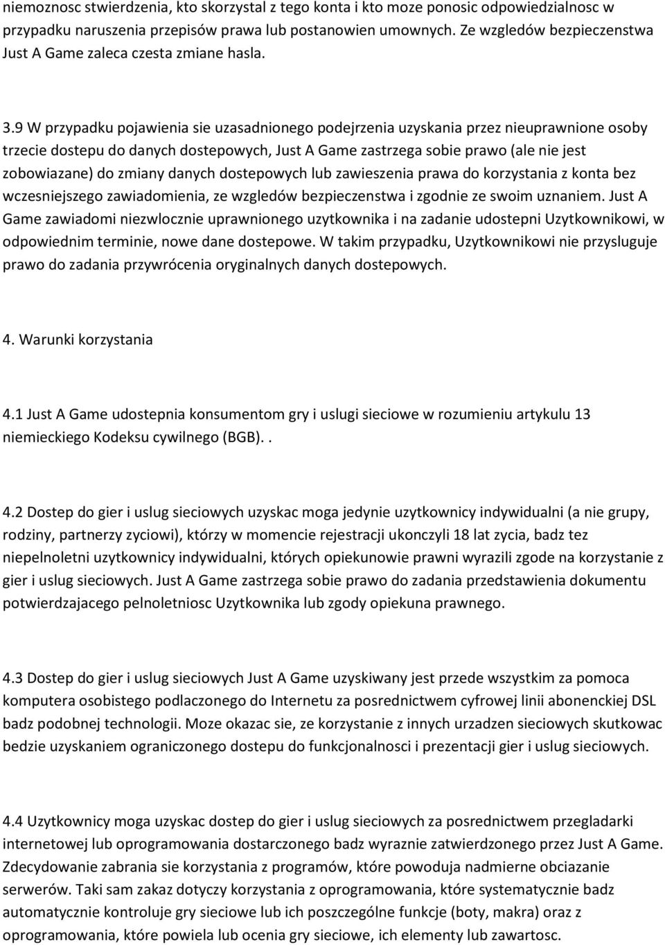 9 W przypadku pojawienia sie uzasadnionego podejrzenia uzyskania przez nieuprawnione osoby trzecie dostepu do danych dostepowych, Just A Game zastrzega sobie prawo (ale nie jest zobowiazane) do