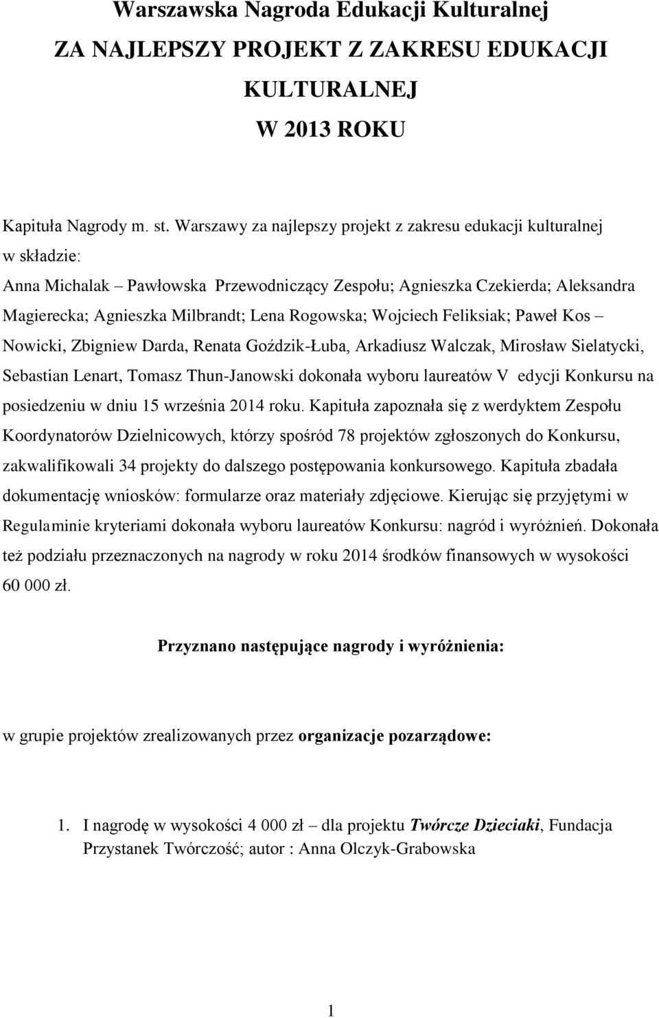 Rogowska; Wojciech Feliksiak; Paweł Kos Nowicki, Zbigniew Darda, Renata Goździk-Łuba, Arkadiusz Walczak, Mirosław Sielatycki, Sebastian Lenart, Tomasz Thun-Janowski dokonała wyboru laureatów V edycji