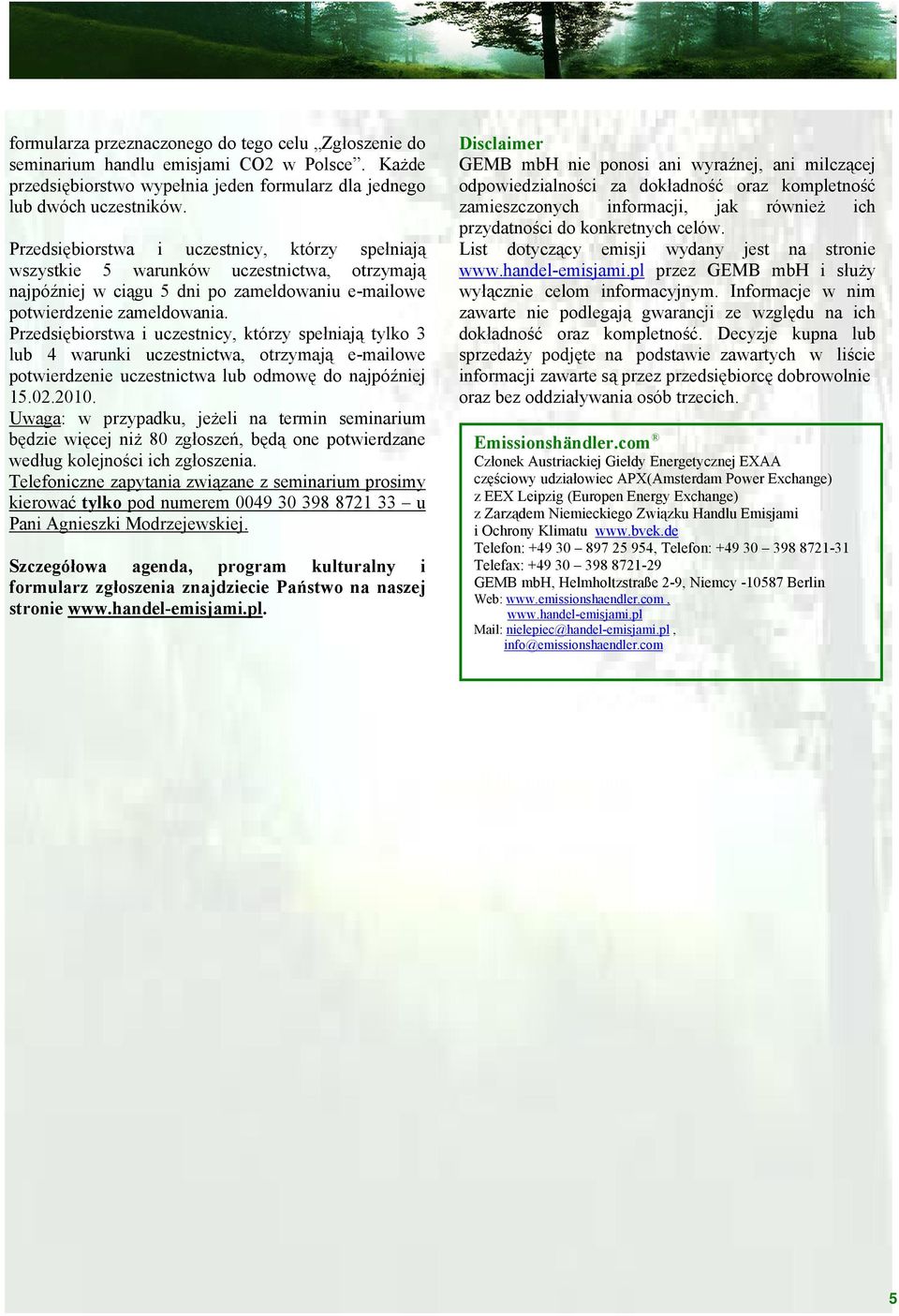 Przedsiębiorstwa i uczestnicy, którzy spełniają tylko 3 lub 4 warunki uczestnictwa, otrzymają e-mailowe potwierdzenie uczestnictwa lub odmowę do najpóźniej 15.02.2010.