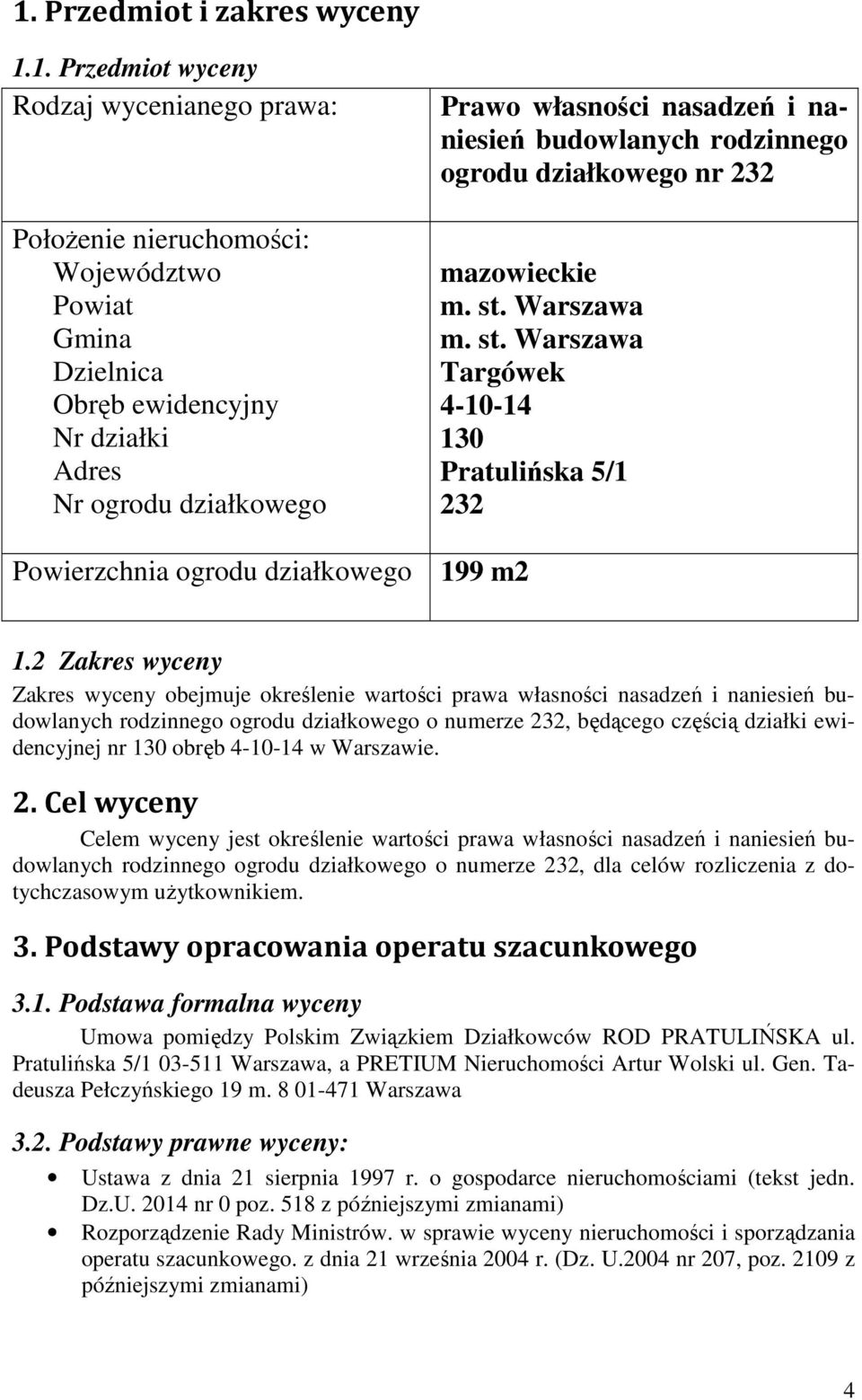 2 Zakres wyceny Zakres wyceny obejmuje określenie wartości prawa własności nasadzeń i naniesień budowlanych rodzinnego ogrodu działkowego o numerze 232, będącego częścią działki ewidencyjnej nr 130