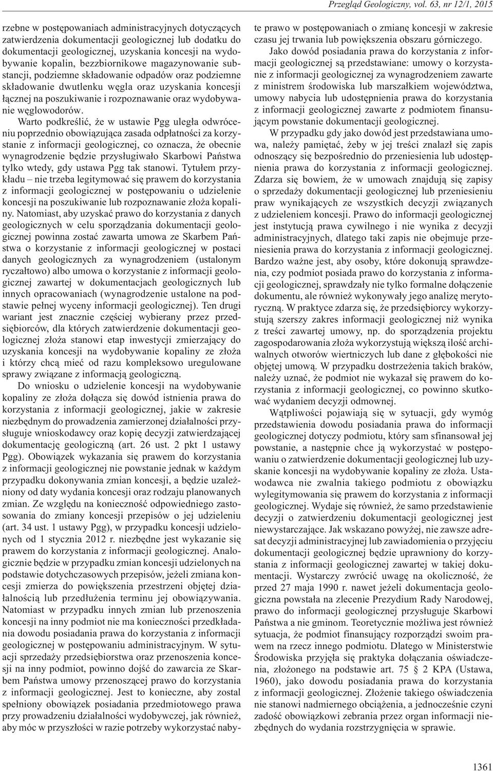 Warto podkreœliæ, e w ustawie Pgg uleg³a odwróceniu poprzednio obowi¹zuj¹ca zasada odp³atnoœci za korzystanie z informacji geologicznej, co oznacza, e obecnie wynagrodzenie bêdzie przys³ugiwa³o