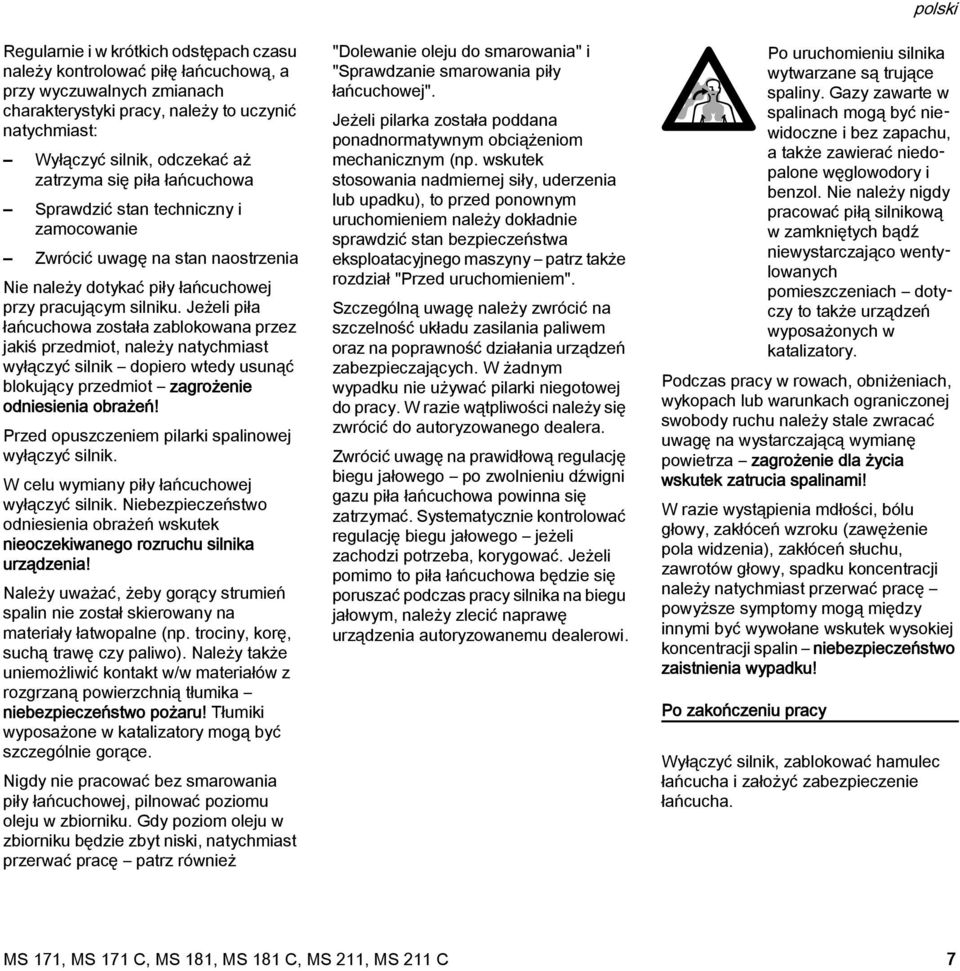 Jeżeli piła łańcuchowa została zablokowana przez jakiś przedmiot, należy natychmiast wyłączyć silnik dopiero wtedy usunąć blokujący przedmiot zagrożenie odniesienia obrażeń!