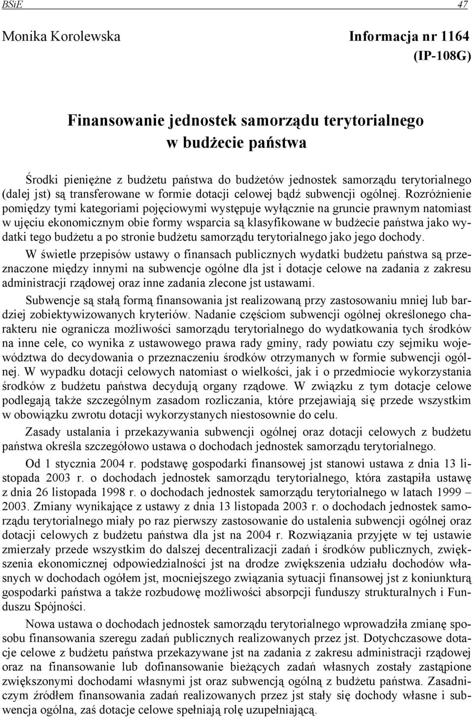 Rozróżnienie pomiędzy tymi kategoriami pojęciowymi występuje wyłącznie na gruncie prawnym natomiast w ujęciu ekonomicznym obie formy wsparcia są klasyfikowane w budżecie państwa jako wydatki tego