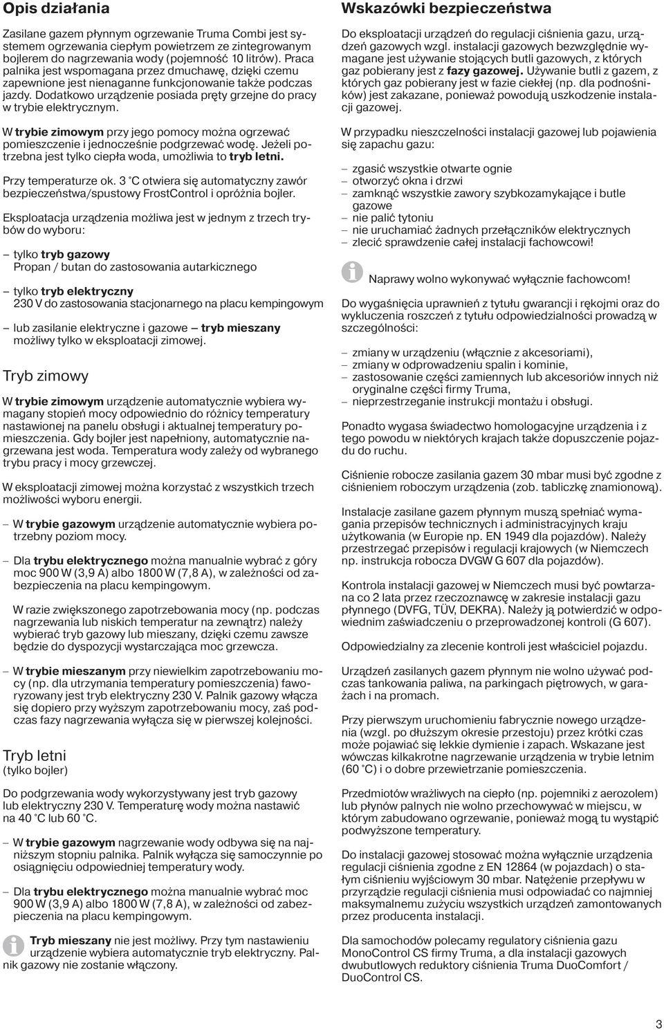W trybie zimowym przy jego pomocy można ogrzewać pomieszczenie i jednocześnie podgrzewać wodę. Jeżeli potrzebna jest tylko ciepła woda, umożliwia to tryb letni. Przy temperaturze ok.