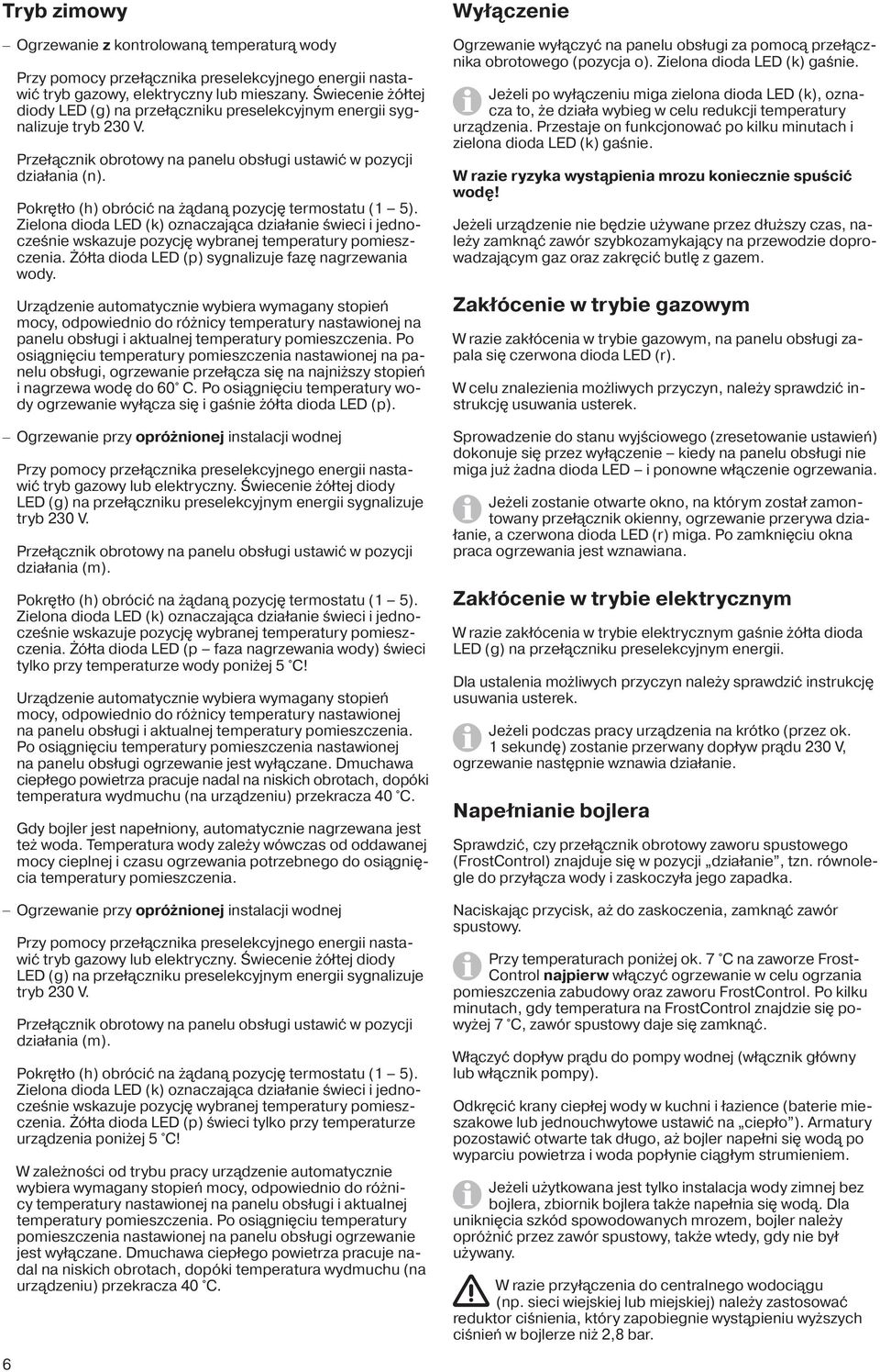 Pokrętło (h) obrócić na żądaną pozycję termostatu (1 5). Zielona dioda LED (k) oznaczająca działanie świeci i jednocześnie wskazuje pozycję wybranej temperatury pomieszczenia.