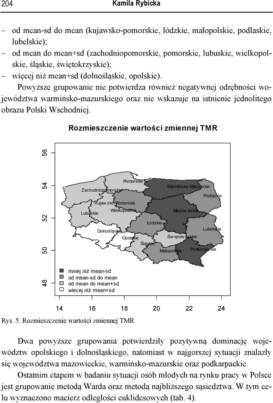 Powyższe grupowanie nie potwierdza również negatywnej odrębności województwa warmińsko-mazurskiego oraz nie wskazuje na istnienie jednolitego obrazu Polski Wschodniej.
