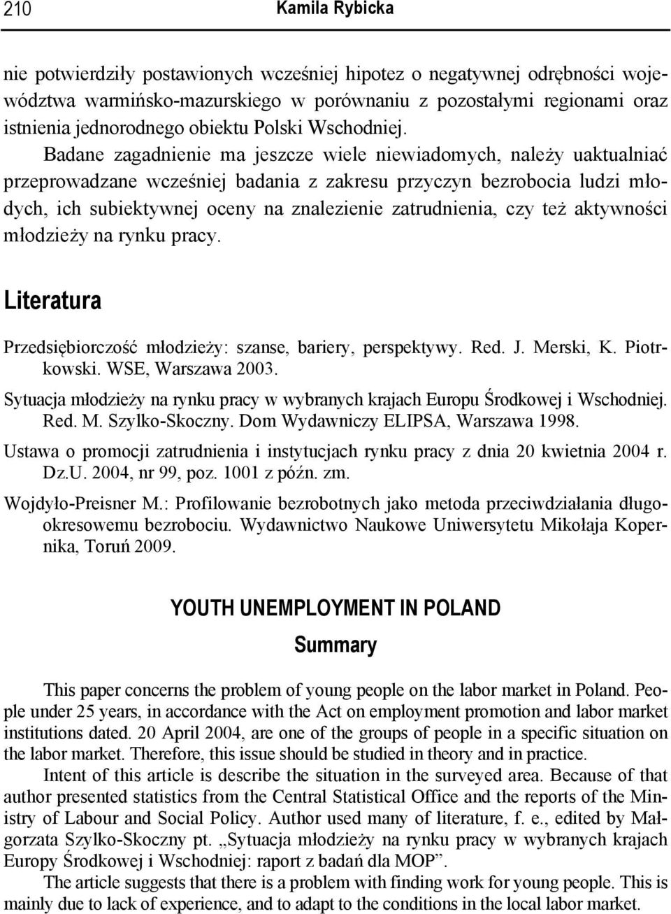 Badane zagadnienie ma jeszcze wiele niewiadomych, należy uaktualniać przeprowadzane wcześniej badania z zakresu przyczyn bezrobocia ludzi młodych, ich subiektywnej oceny na znalezienie zatrudnienia,