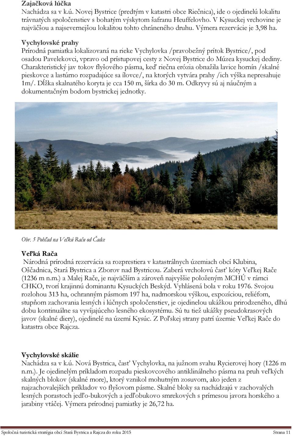 Vychylovské prahy Prírodná pamiatka lokalizovaná na rieke Vychylovka /pravobežný prítok Bystrice/, pod osadou Pavelekovci, vpravo od prístupovej cesty z Novej Bystrice do Múzea kysuckej dediny.