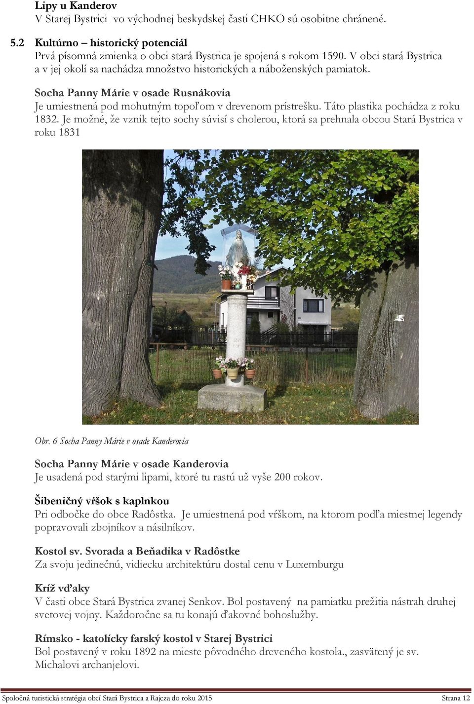 Táto plastika pochádza z roku 1832. Je možné, že vznik tejto sochy súvisí s cholerou, ktorá sa prehnala obcou Stará Bystrica v roku 1831 Obr.