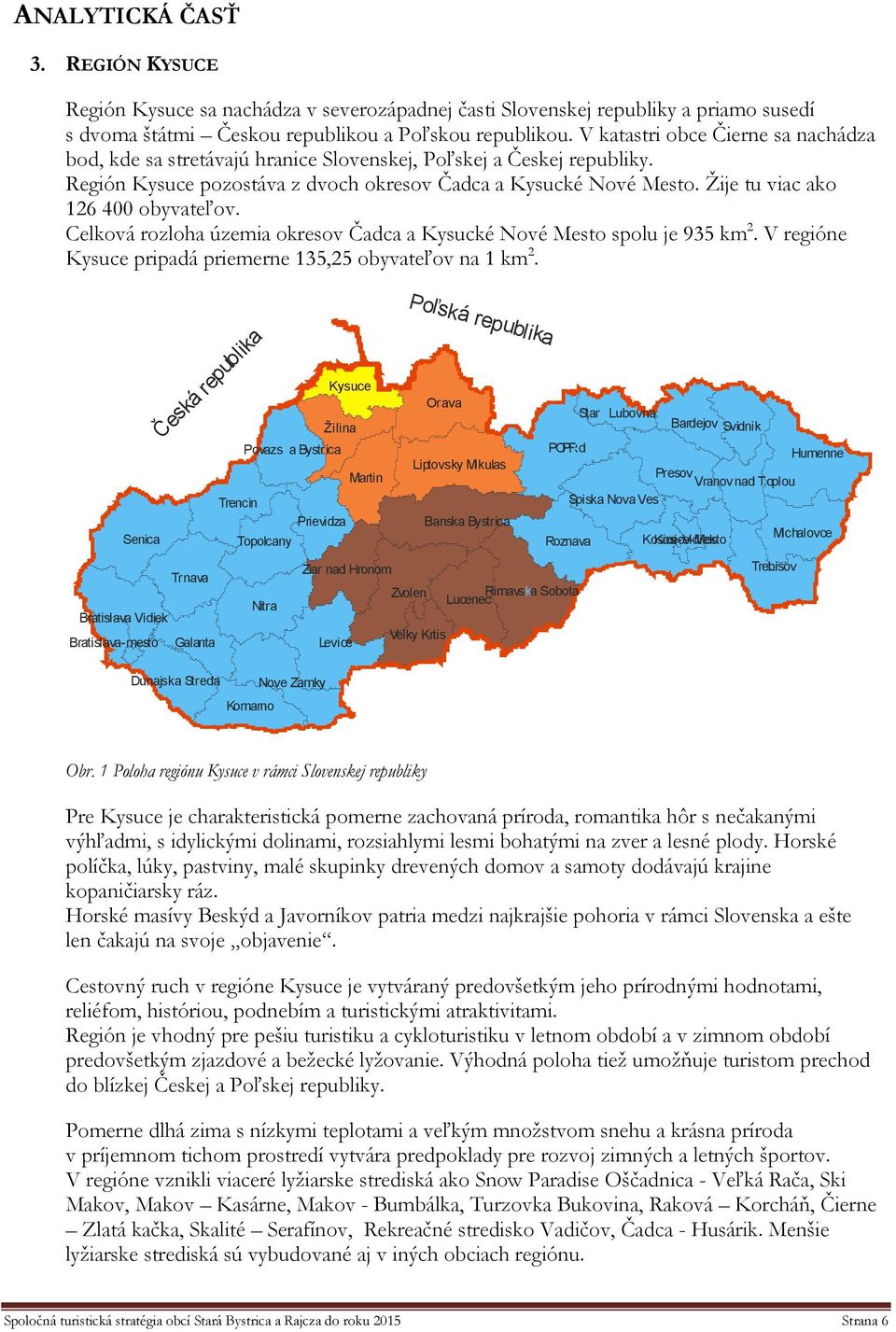 Žije tu viac ako 126 400 obyvateľov. Celková rozloha územia okresov Čadca a Kysucké Nové Mesto spolu je 935 km 2. V regióne Kysuce pripadá priemerne 135,25 obyvateľov na 1 km 2.
