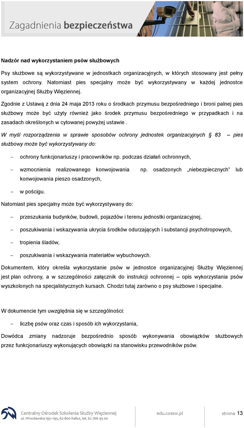 Zgodnie z Ustawą z dnia 24 maja 2013 roku o środkach przymusu bezpośredniego i broni palnej pies służbowy może być użyty również jako środek przymusu bezpośredniego w przypadkach i na zasadach