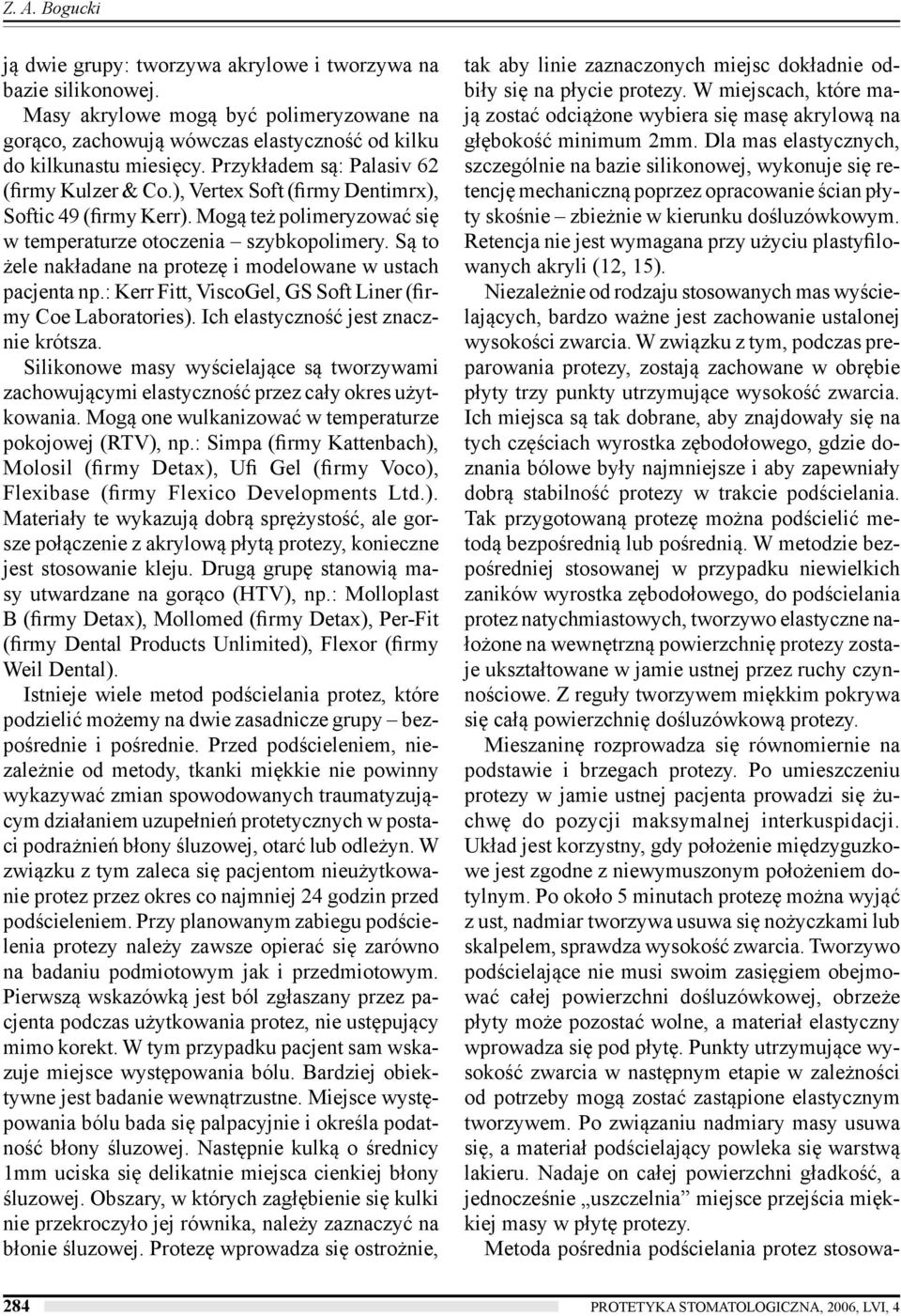 Są to żele nakładane na protezę i modelowane w ustach pacjenta np.: Kerr Fitt, ViscoGel, GS Soft Liner (firmy Coe Laboratories). Ich elastyczność jest znacznie krótsza.