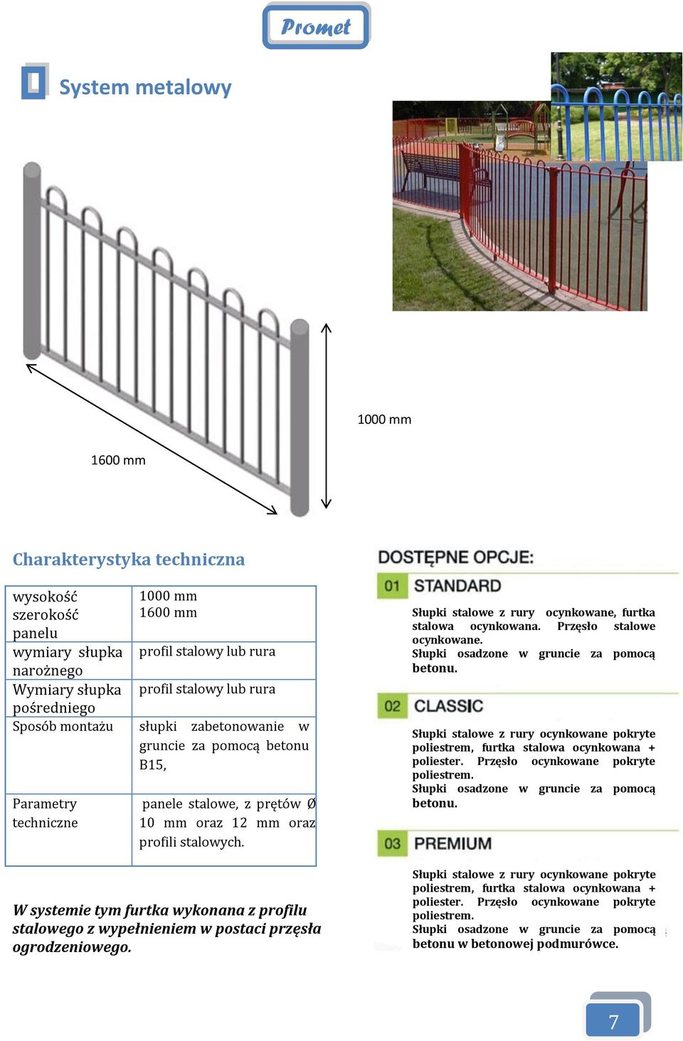 W systemie tym furtka wykonana z profilu stalowego z wypełnieniem w postaci przęsła ogrodzeniowego. Słupki stalowe z rury ocynkowane, furtka stalowa ocynkowana. Przęsło stalowe ocynkowane. betonu.