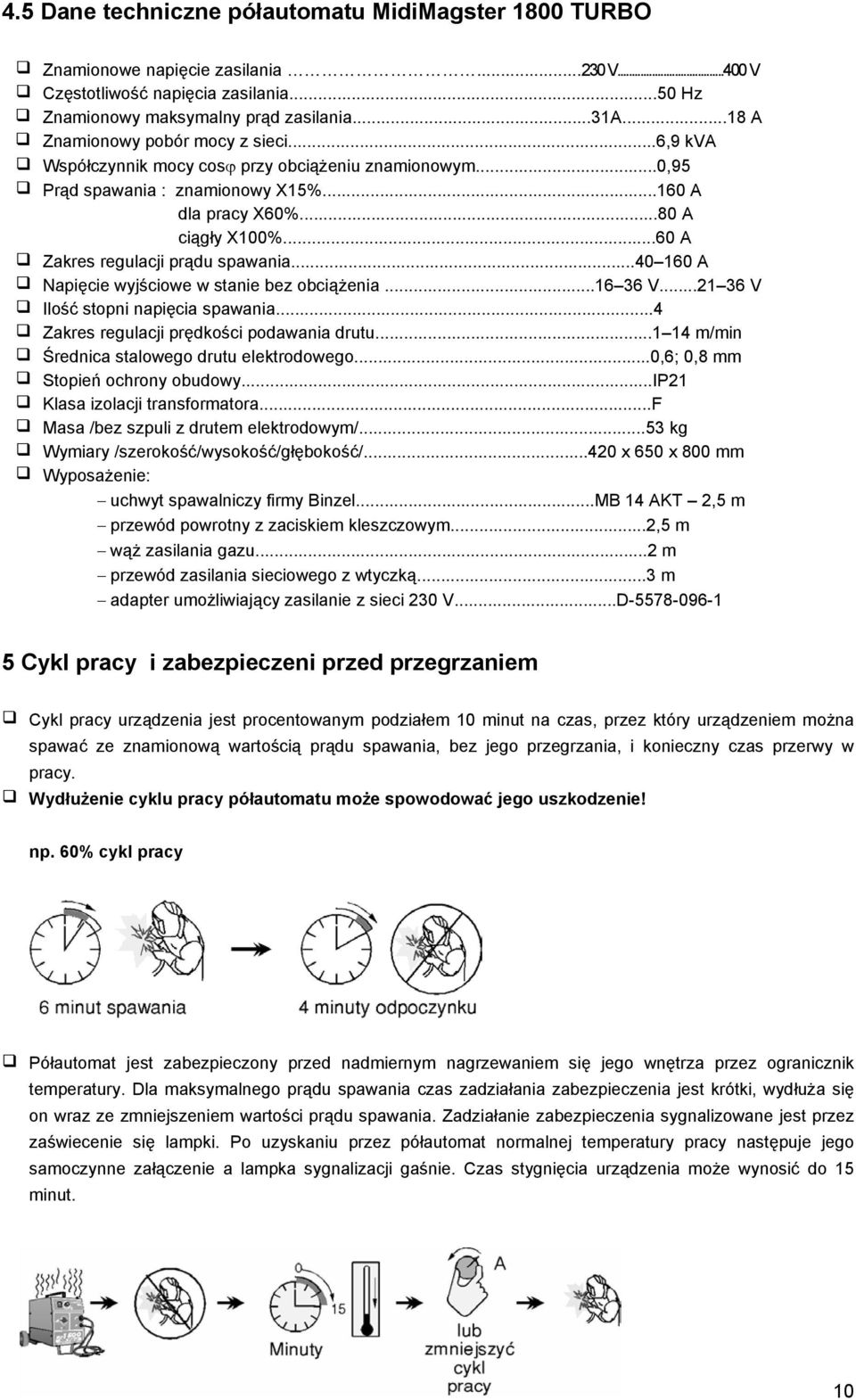 ..60 A Zakres regulacji prądu spawania...40 160 A Napięcie wyjściowe w stanie bez obciążenia...16 36 V...21 36 V Ilość stopni napięcia spawania...4 Zakres regulacji prędkości podawania drutu.