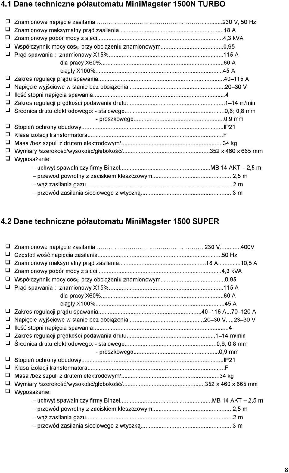 ..40 115 A Napięcie wyjściowe w stanie bez obciążenia...20 30 V Ilość stopni napięcia spawania...4 Zakres regulacji prędkości podawania drutu...1 14 m/min Średnica drutu elektrodowego: - stalowego.