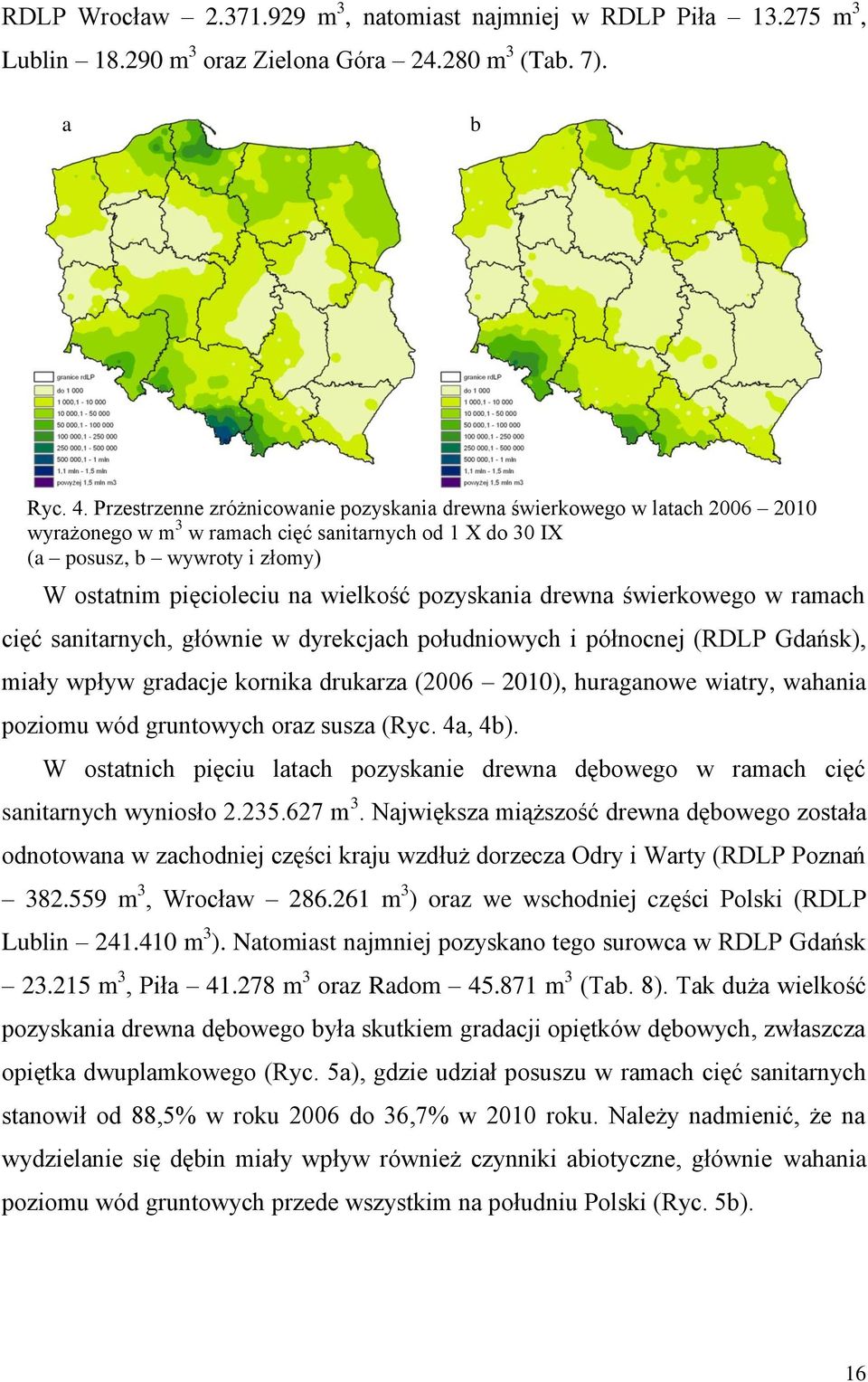 pozyskania drewna świerkowego w ramach cięć sanitarnych, głównie w dyrekcjach południowych i północnej (RDLP Gdańsk), miały wpływ gradacje kornika drukarza (2006 2010), huraganowe wiatry, wahania