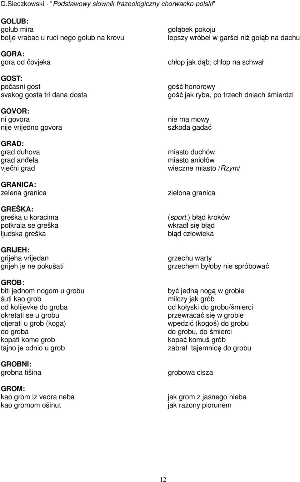 kolijevke do groba okretati se u grobu otjerati u grob (koga) do groba kopati kome grob tajno je odnio u grob GROBNI: grobna tišina GROM: kao grom iz vedra neba kao gromom ošinut gołąbek pokoju