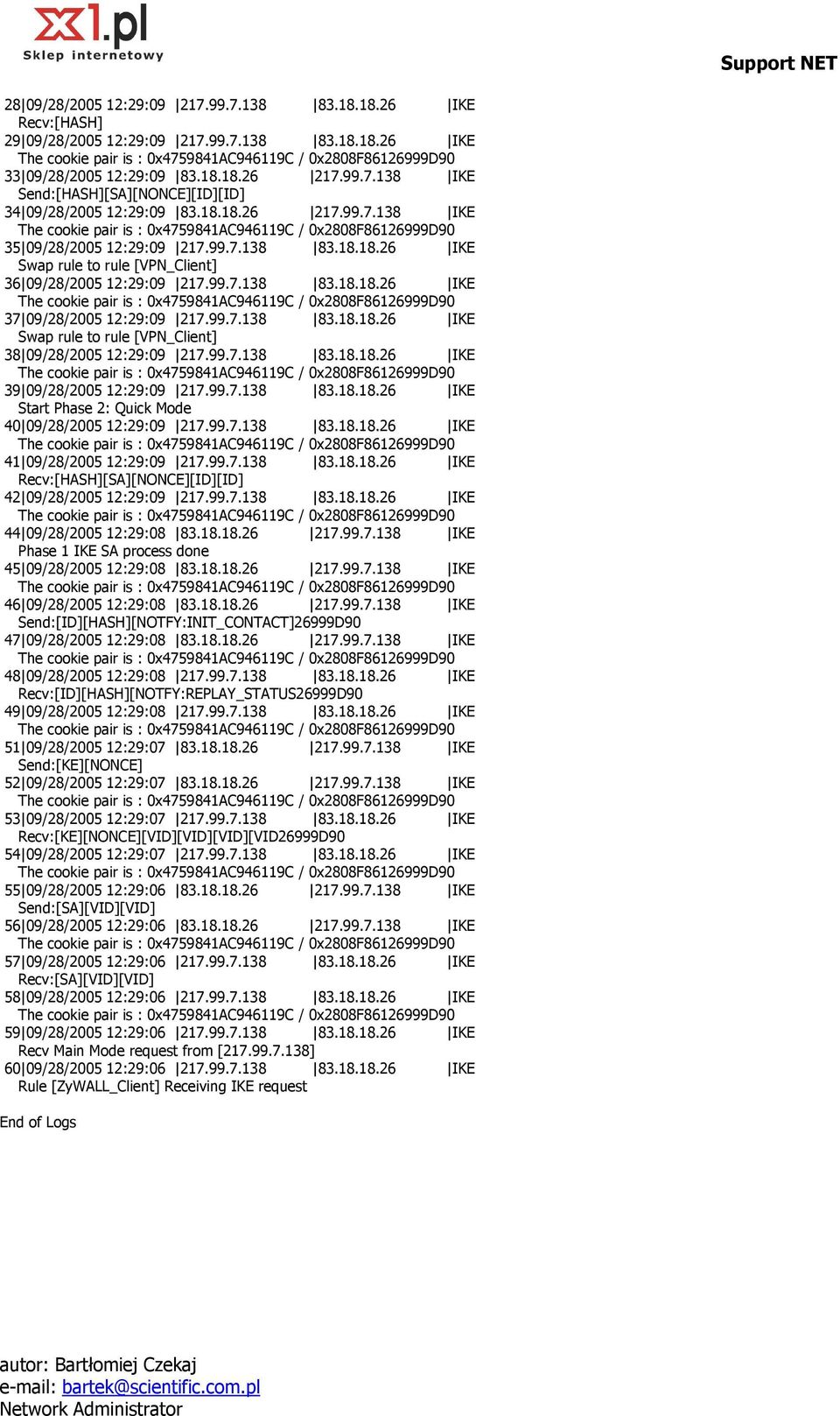 99.7.138 83.18.18.26 IKE 39 09/28/2005 12:29:09 217.99.7.138 83.18.18.26 IKE Start Phase 2: Quick Mode 40 09/28/2005 12:29:09 217.99.7.138 83.18.18.26 IKE 41 09/28/2005 12:29:09 217.99.7.138 83.18.18.26 IKE Recv:[HASH][SA][NONCE][ID][ID] 42 09/28/2005 12:29:09 217.